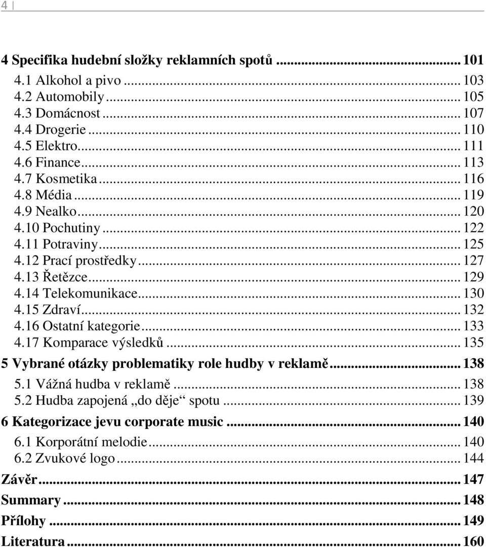 15 Zdraví... 132 4.16 Ostatní kategorie... 133 4.17 Komparace výsledků... 135 5 Vybrané otázky problematiky role hudby v reklamě... 138 5.1 Vážná hudba v reklamě... 138 5.2 Hudba zapojená do děje spotu.