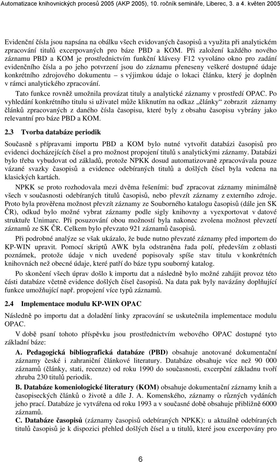 konkrétního zdrojového dokumentu s výjimkou údaje o lokaci článku, který je doplněn v rámci analytického zpracování. Tato funkce rovněž umožnila provázat tituly a analytické záznamy v prostředí OPAC.