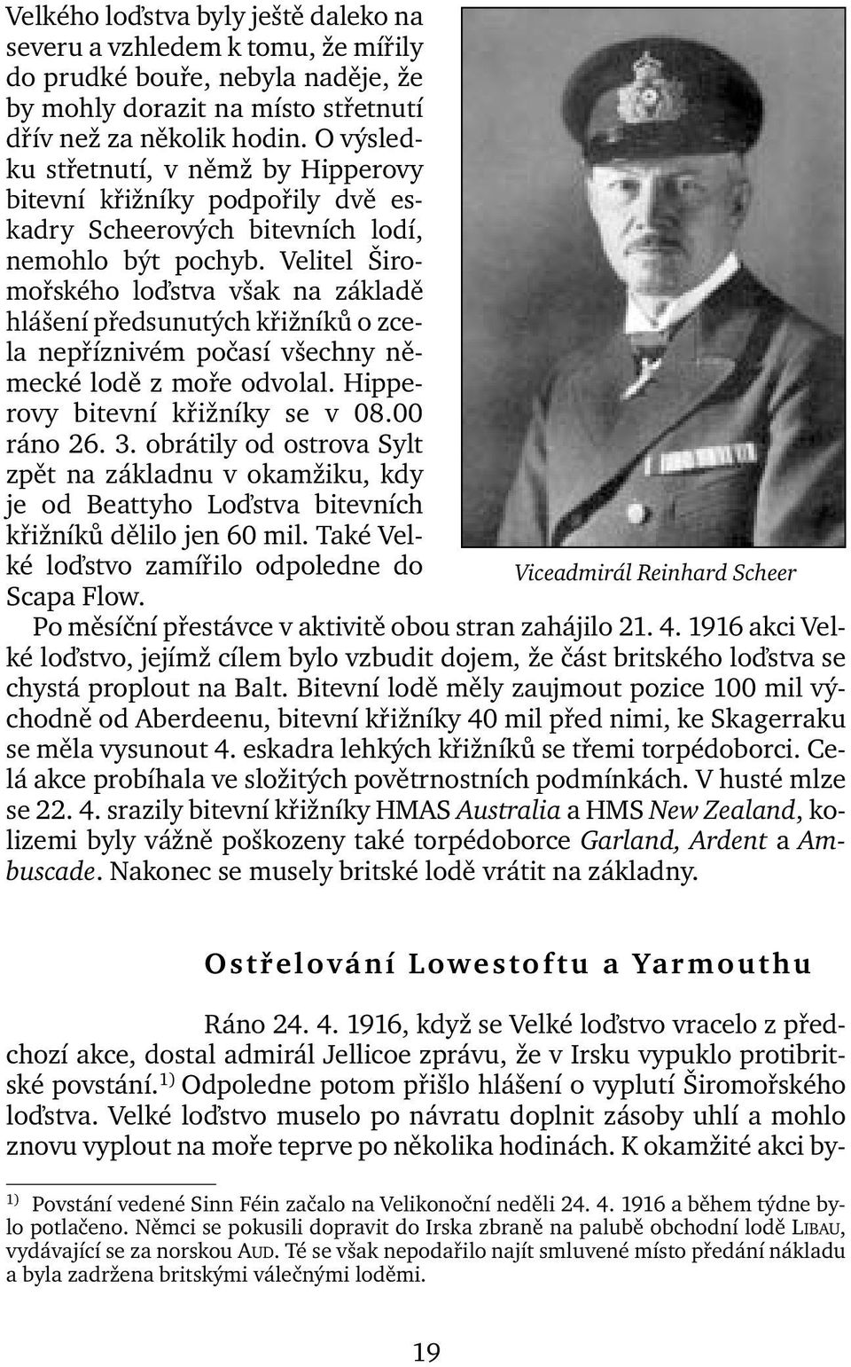 Velitel Širomořského loďstva však na základě hlášení předsunutých křižníků o zcela nepříznivém počasí všechny německé lodě z moře odvolal. Hipperovy bitevní křižníky se v 08.00 ráno 26. 3.