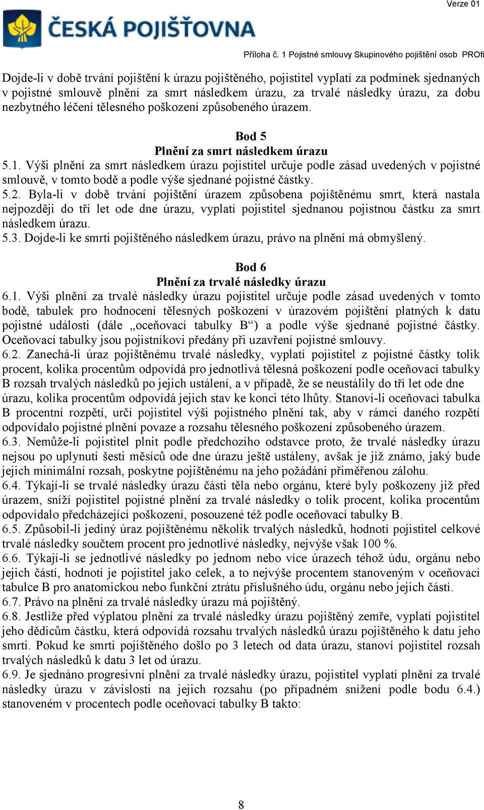 Výši plnění za smrt následkem úrazu pojistitel určuje podle zásad uvedených v pojistné smlouvě, v tomto bodě a podle výše sjednané pojistné částky. 5.2.