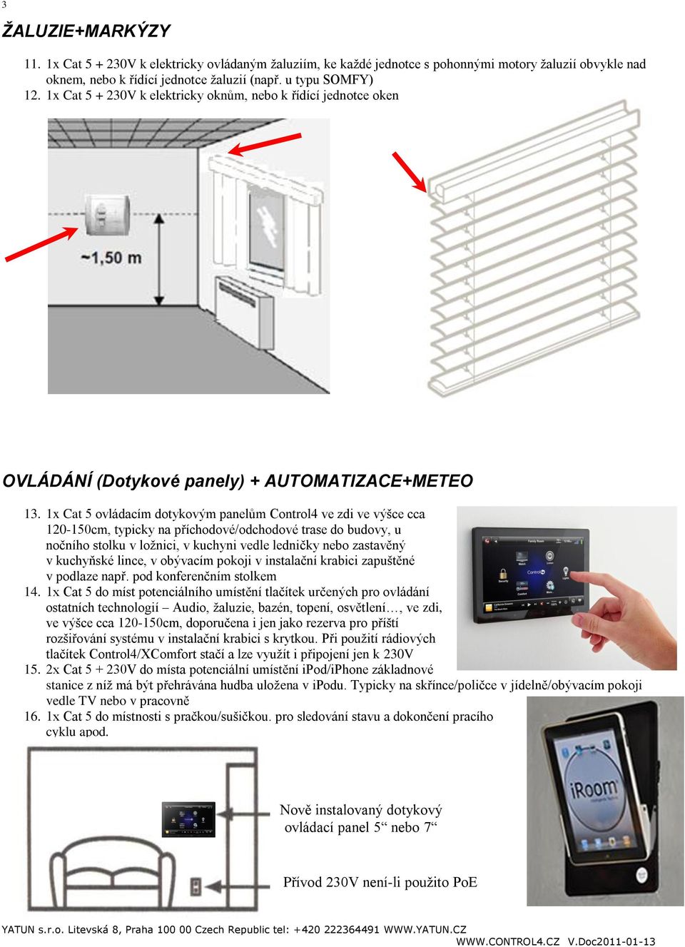 1x Cat 5 ovládacím dotykovým panelům Control4 ve zdi ve výšce cca 120-150cm, typicky na příchodové/odchodové trase do budovy, u nočního stolku v ložnici, v kuchyni vedle ledničky nebo zastavěný v