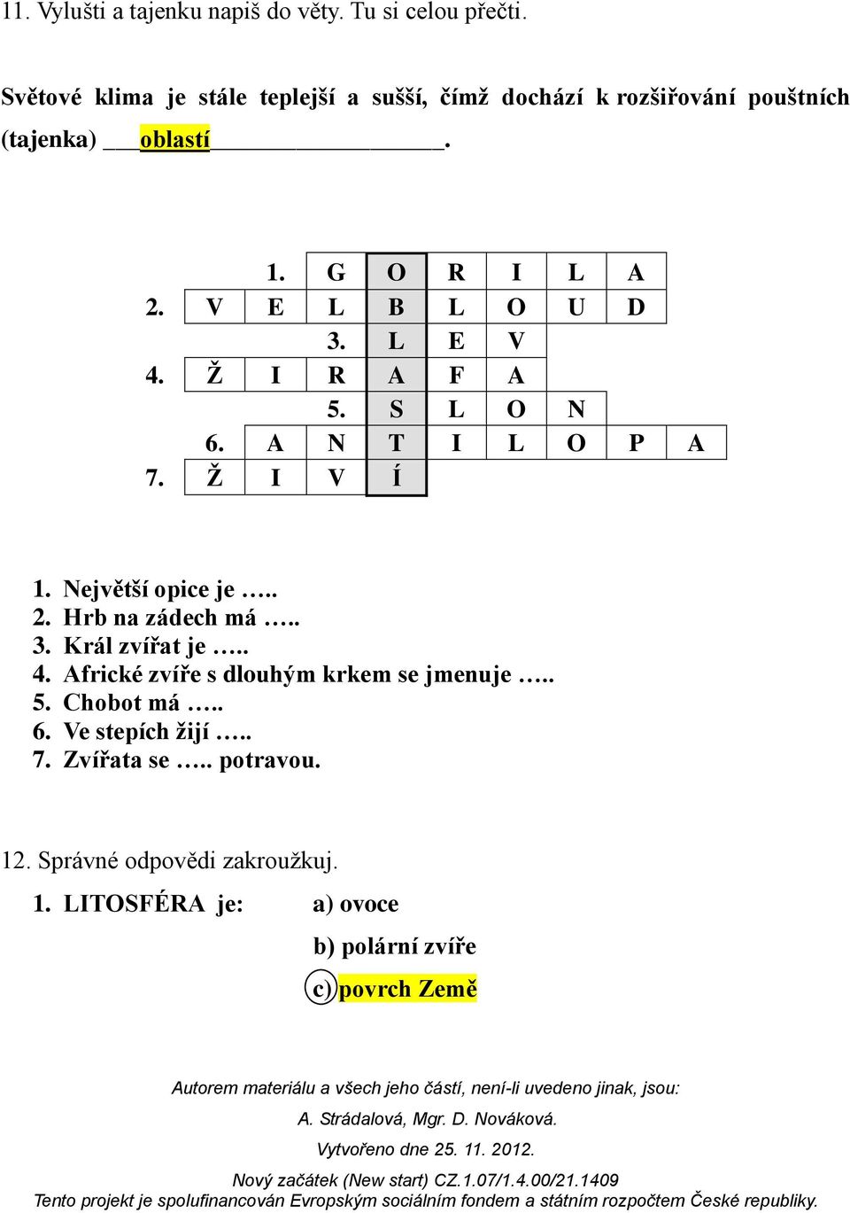 L E V 4. Ž I R A F A 5. S L O N 6. A N T I L O P A 7. Ž I V Í 1. Největší opice je.. 2. Hrb na zádech má.. 3. Král zvířat je.. 4. Africké zvíře s dlouhým krkem se jmenuje.