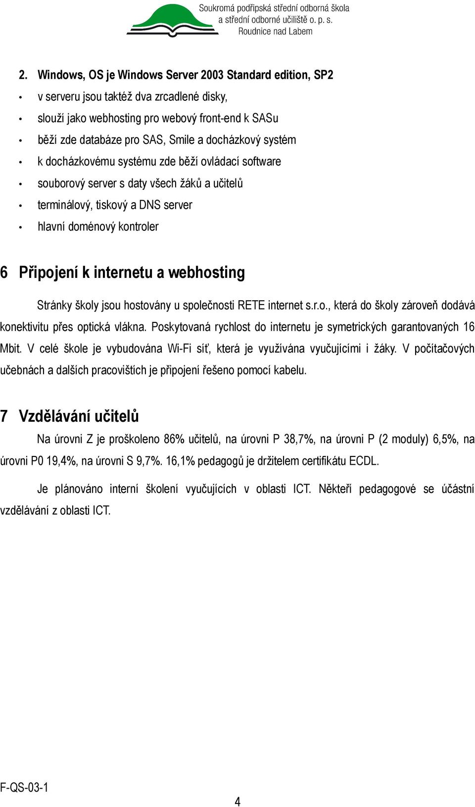 Stránky školy jsou hostovány u společnosti RETE internet s.r.o., která do školy zároveň dodává konektivitu přes optická vlákna. Poskytovaná rychlost do internetu je symetrických garantovaných 16 Mbit.