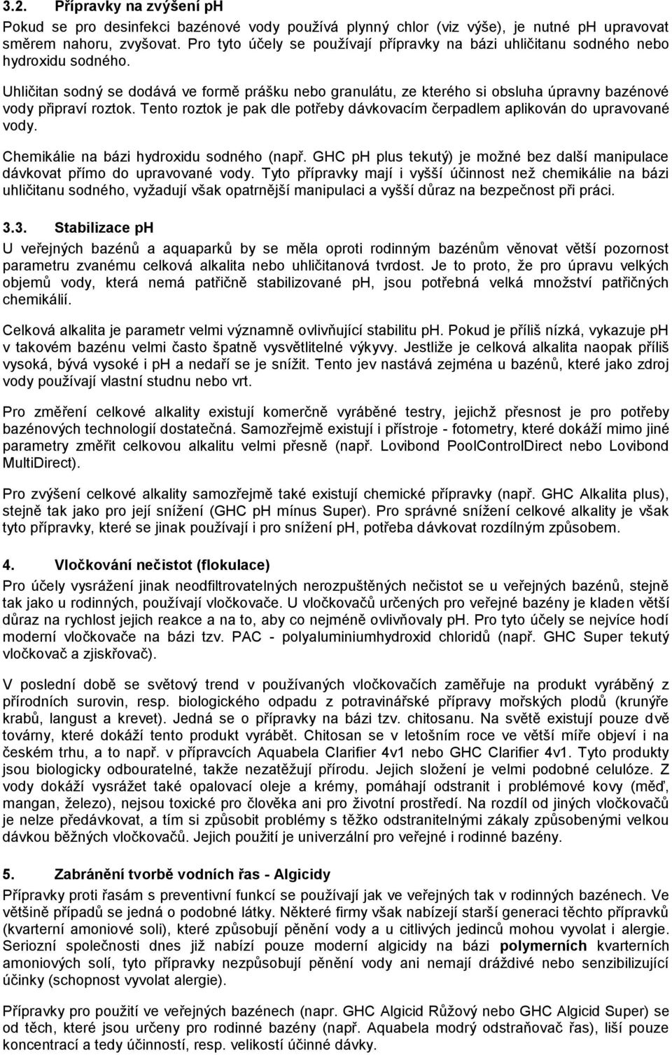Uhličitan sodný se dodává ve formě prášku nebo granulátu, ze kterého si obsluha úpravny bazénové vody připraví roztok.