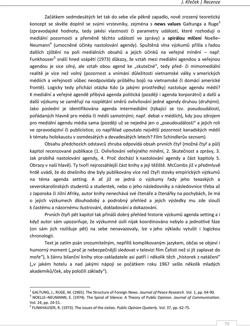agendy). Spuštěná vlna výzkumů přišla s řadou dalších zjištění na poli mediálních obsahů a jejich účinků na veřejné mínění např.