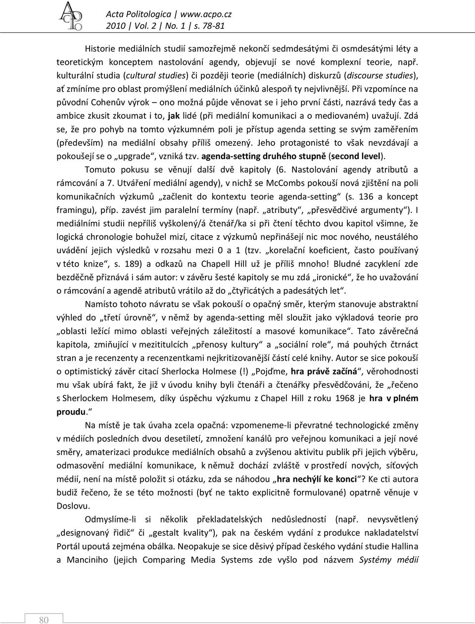 kulturální studia (cultural studies) či později teorie (mediálních) diskurzů (discourse studies), ať zmíníme pro oblast promýšlení mediálních účinků alespoň ty nejvlivnější.