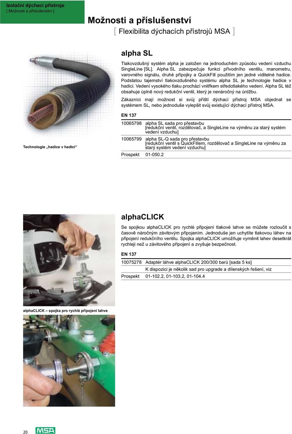 Podstatou tajemství tlakovzdušného systému alpha SL je technologie hadice v hadici. Vedení vysokého tlaku prochází vnit kem st edotlakého vedení.