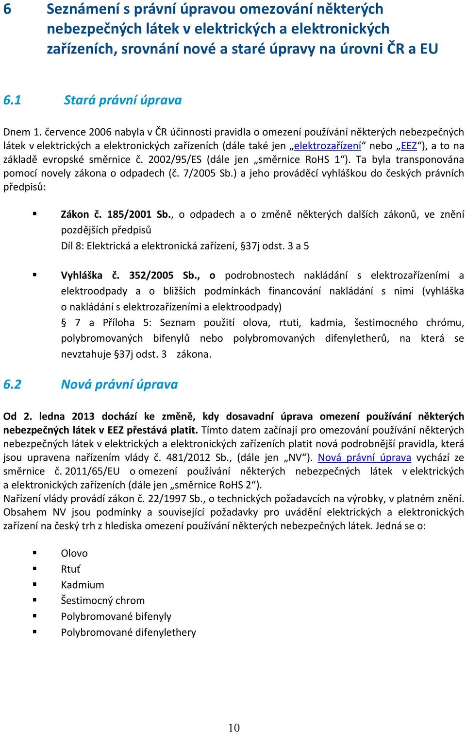 evropské směrnice č. 2002/95/ES (dále jen směrnice RoHS 1 ). Ta byla transponována pomocí novely zákona o odpadech (č. 7/2005 Sb.) a jeho prováděcí vyhláškou do českých právních předpisů: Zákon č.