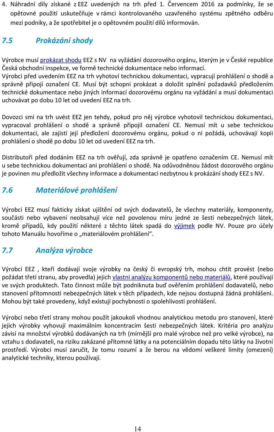 5 Prokázání shody Výrobce musí prokázat shodu EEZ s NV na vyžádání dozorového orgánu, kterým je v České republice Česká obchodní inspekce, ve formě technické dokumentace nebo informací.