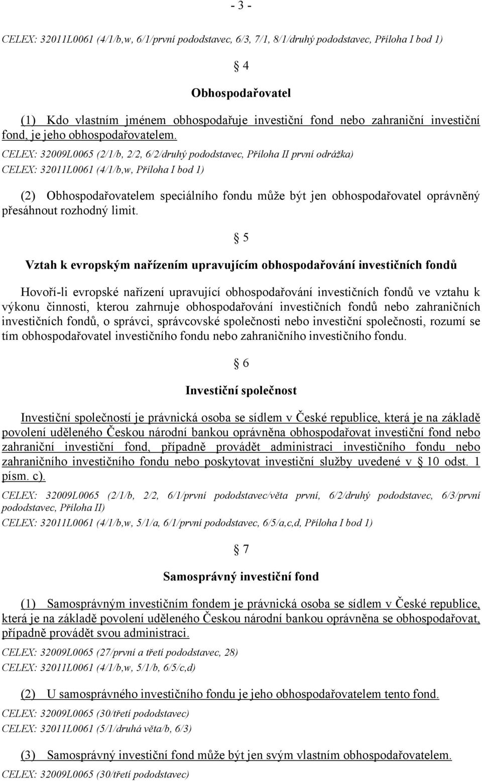 CELEX: 32009L0065 (2/1/b, 2/2, 6/2/druhý pododstavec, Příloha II první odrážka) CELEX: 32011L0061 (4/1/b,w, Příloha I bod 1) (2) Obhospodařovatelem speciálního fondu může být jen obhospodařovatel