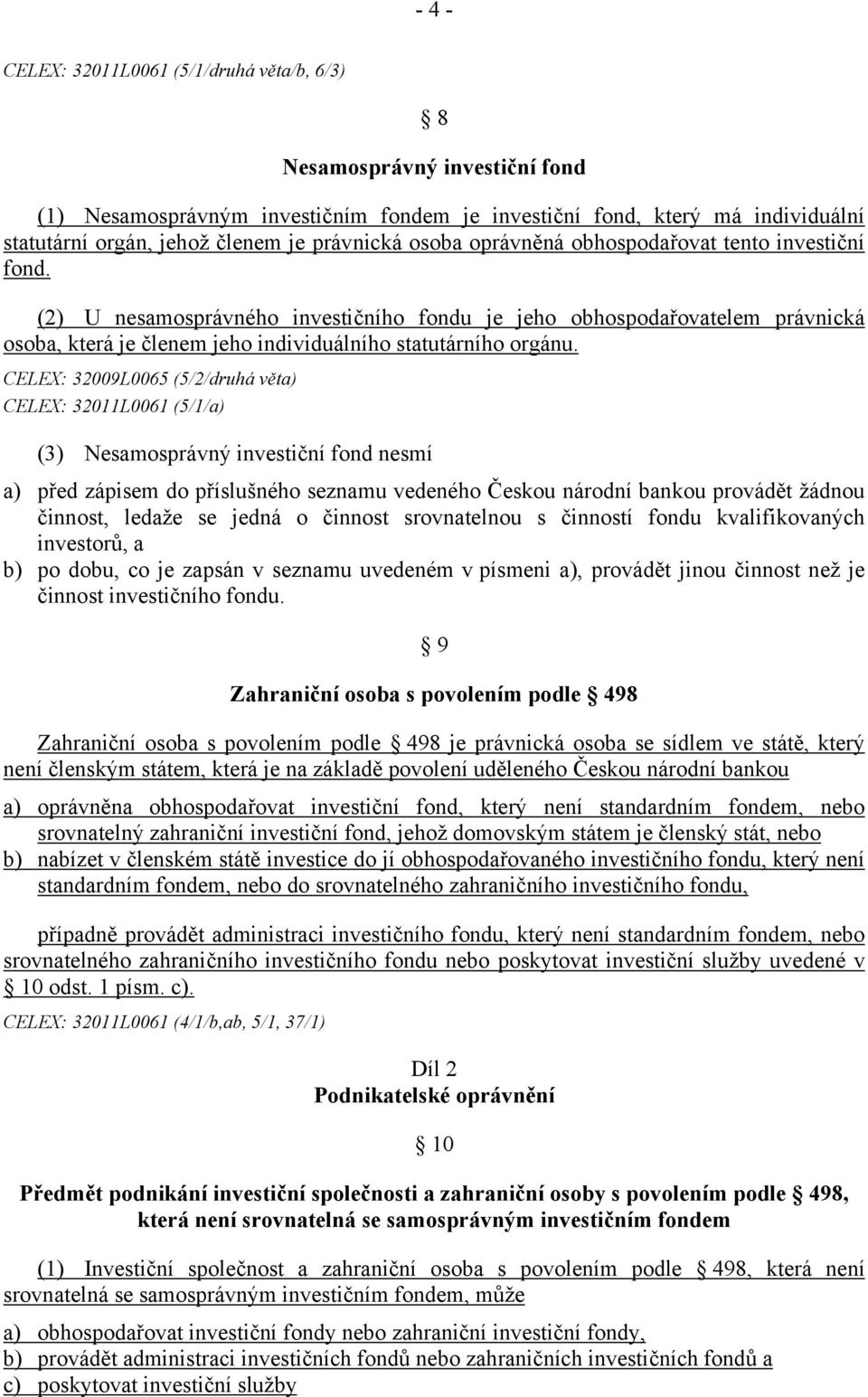 (2) U nesamosprávného investičního fondu je jeho obhospodařovatelem právnická osoba, která je členem jeho individuálního statutárního orgánu.