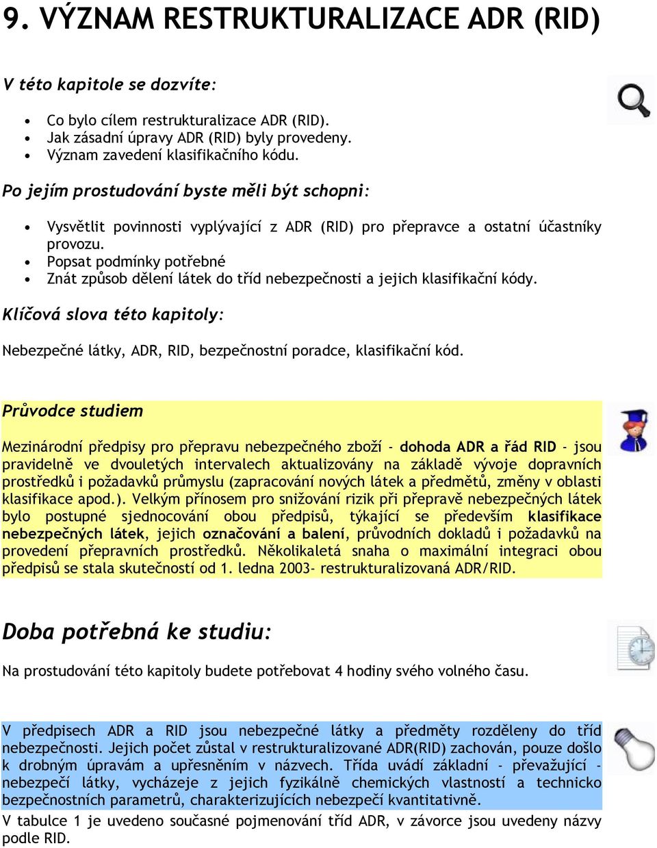 Popsat podmínky potřebné Znát způsob dělení látek do tříd nebezpečnosti a jejich klasifikační kódy. Klíčová slova této kapitoly: Nebezpečné látky, ADR, RID, bezpečnostní poradce, klasifikační kód.