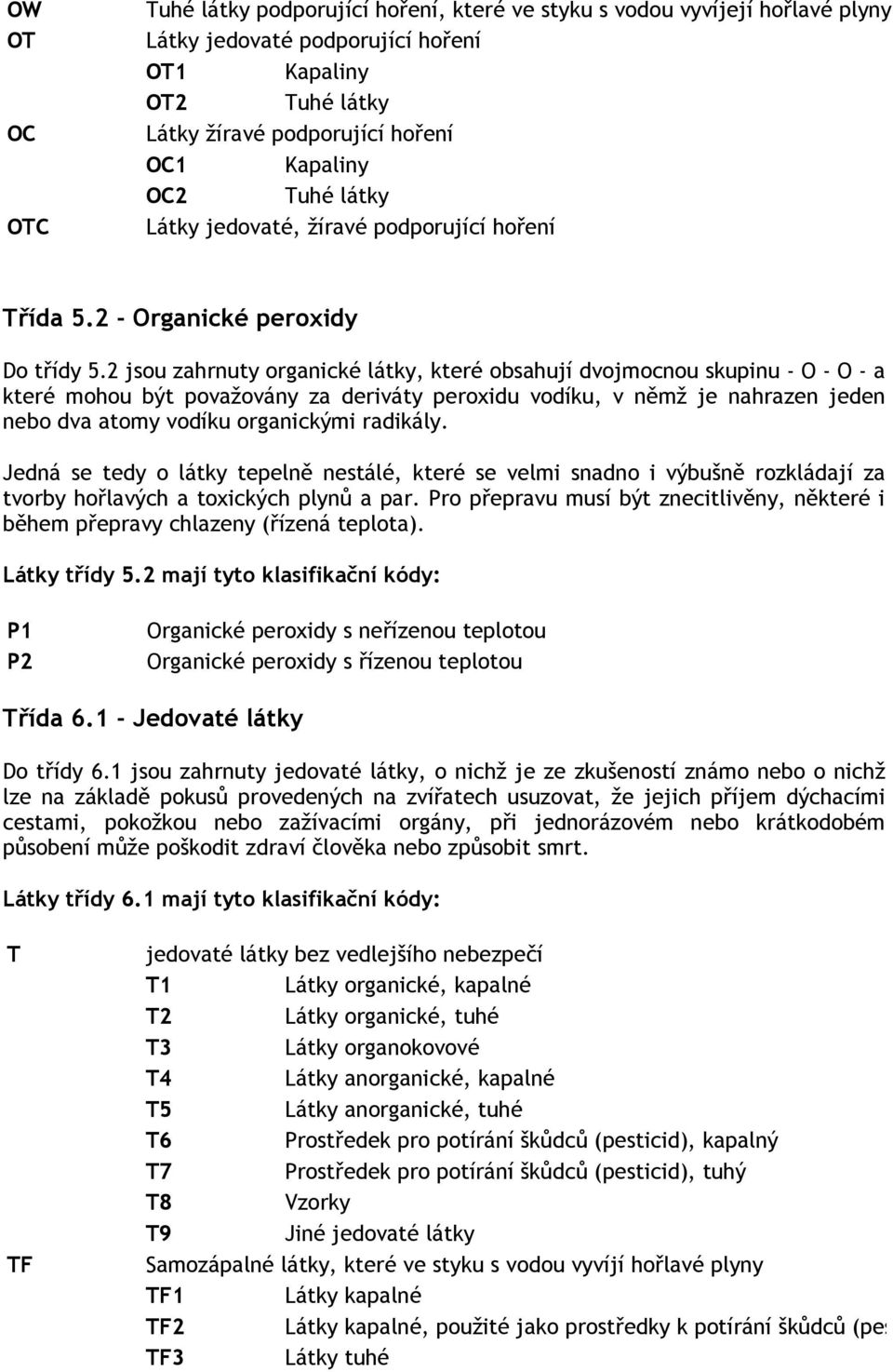 2 jsou zahrnuty organické látky, které obsahují dvojmocnou skupinu - O - O - a které mohou být považovány za deriváty peroxidu vodíku, v němž je nahrazen jeden nebo dva atomy vodíku organickými