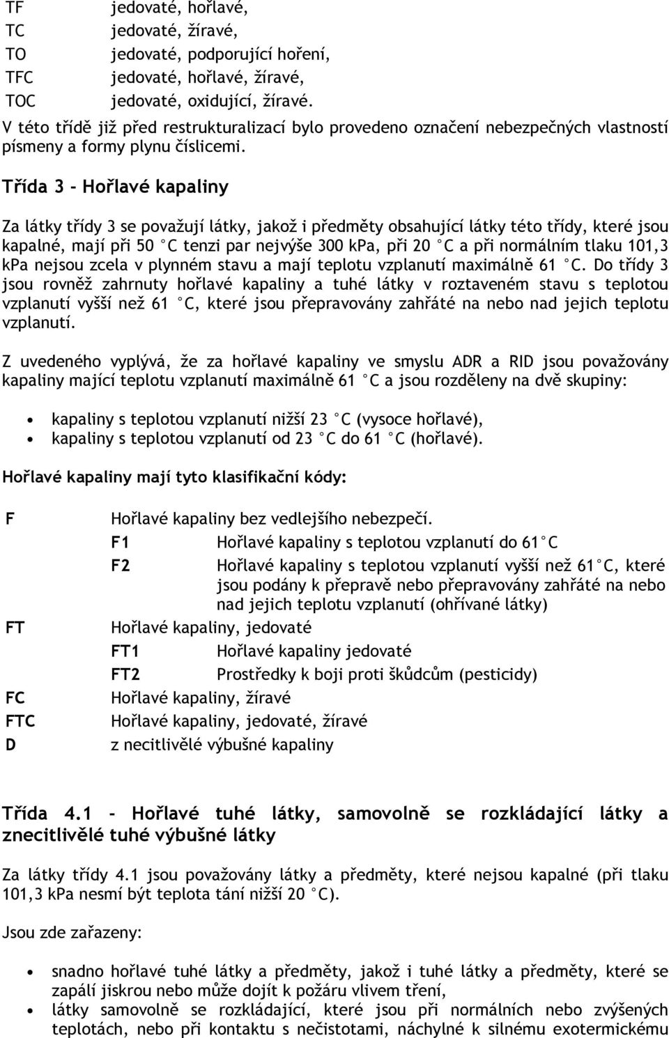 Třída 3 - Hořlavé kapaliny Za látky třídy 3 se považují látky, jakož i předměty obsahující látky této třídy, které jsou kapalné, mají při 50 C tenzi par nejvýše 300 kpa, při 20 C a při normálním