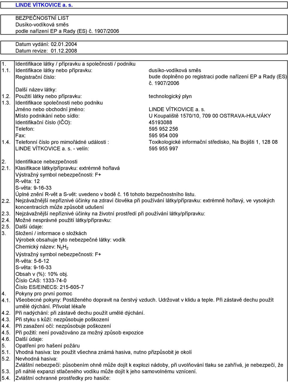 Identifikace společnosti nebo podniku Jméno nebo obchodní jméno: LINDE VÍTKOVICE a. s. Místo podnikání nebo sídlo: U Koupaliště 1570/10, 709 00 OSTRAVA-HULVÁKY Identifikační číslo (IČO): 45193088 Telefon: 595 952 256 Fax: 595 954 009 1.
