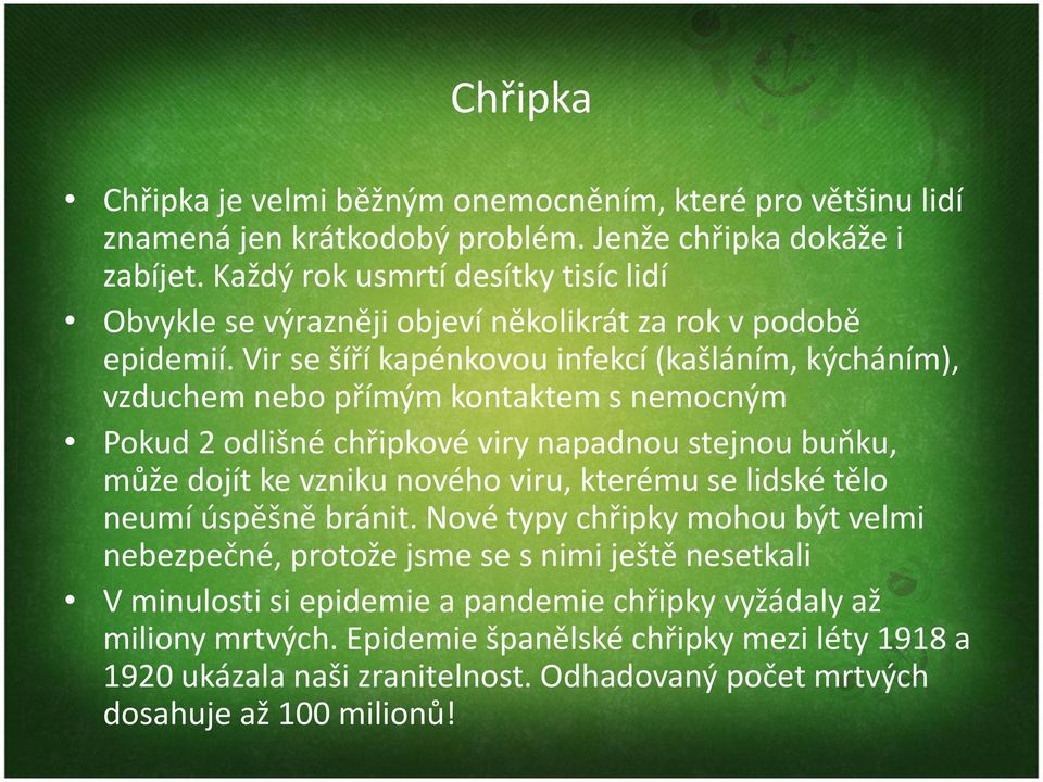 Vir se šíří kapénkovou infekcí (kašláním, kýcháním), vzduchem nebo přímým kontaktem s nemocným Pokud 2 odlišné chřipkové viry napadnou stejnou buňku, může dojít ke vzniku nového viru,