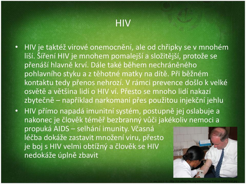 Přesto se mnoho lidí nakazí zbytečně například narkomani přes použitou injekční jehlu HIV přímo napadá imunitní systém, postupně jej oslabuje a nakonec je člověk téměř bezbranný vůči