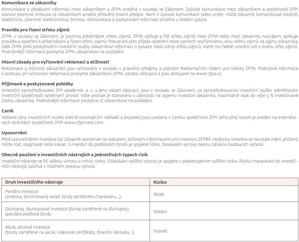 Není-li způsob komunikace takto určen, může zákazník komunikovat osobně, telefonicky, písemně, elektronickou formou. Komunikace a poskytování informací probíhá v českém jazyce.