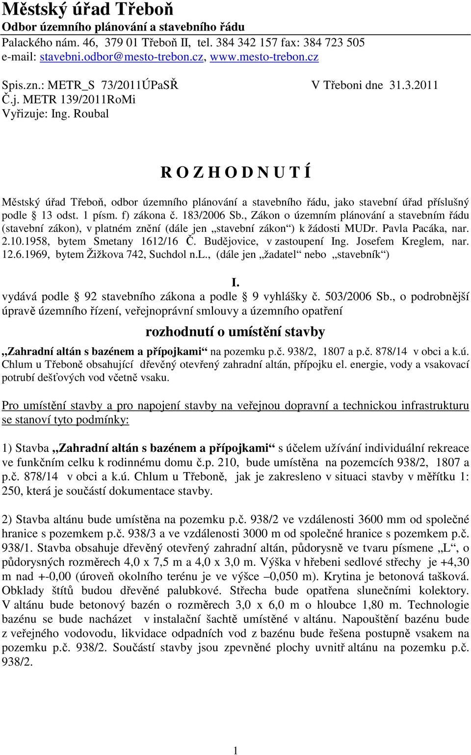 Roubal R O Z H O D N U T Í Městský úřad Třeboň, odbor územního plánování a stavebního řádu, jako stavební úřad příslušný podle 13 odst. 1 písm. f) zákona č. 183/2006 Sb.