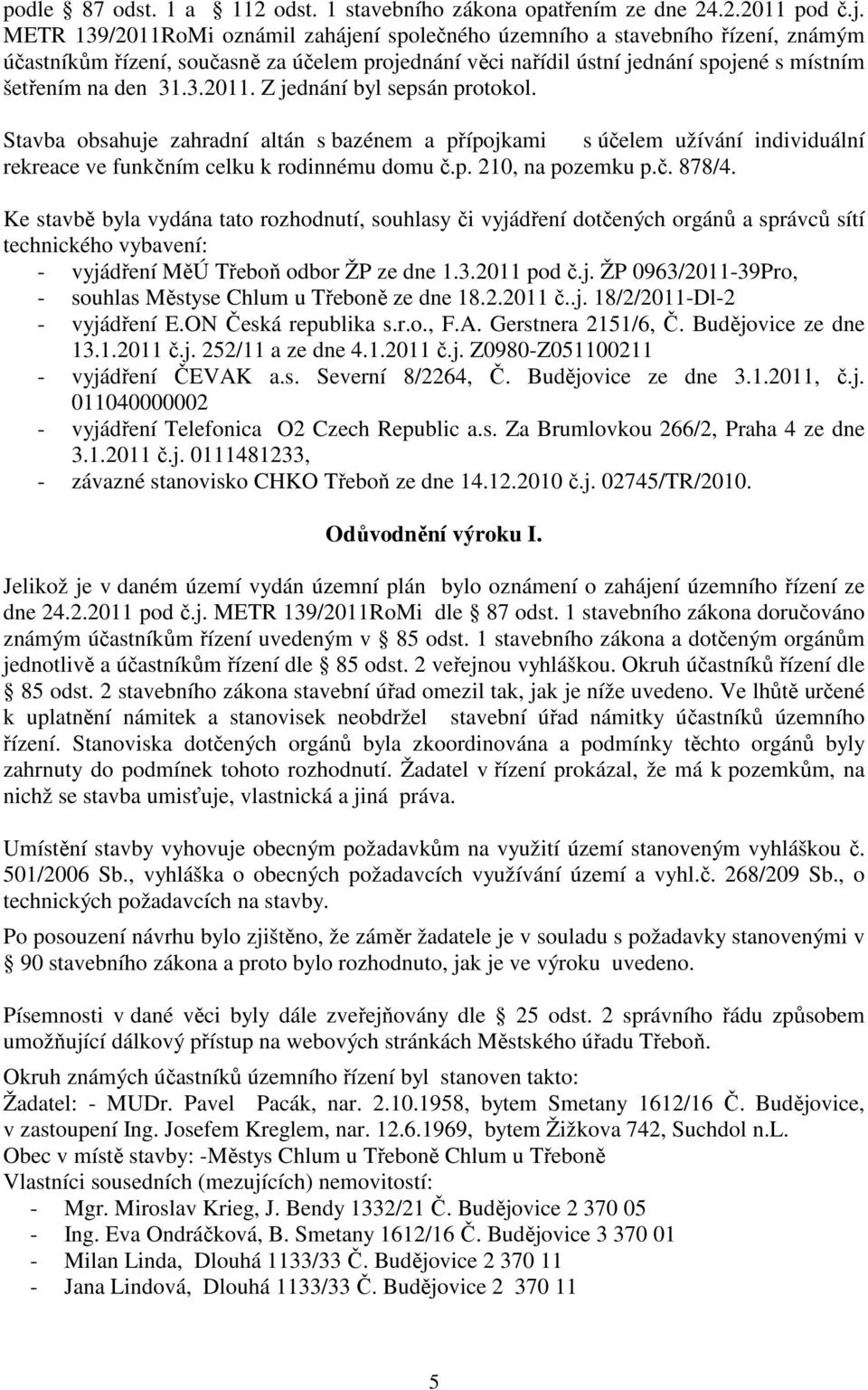 Stavba obsahuje zahradní altán s bazénem a přípojkami s účelem užívání individuální rekreace ve funkčním celku k rodinnému domu č.p. 210, na pozemku p.č. 878/4.