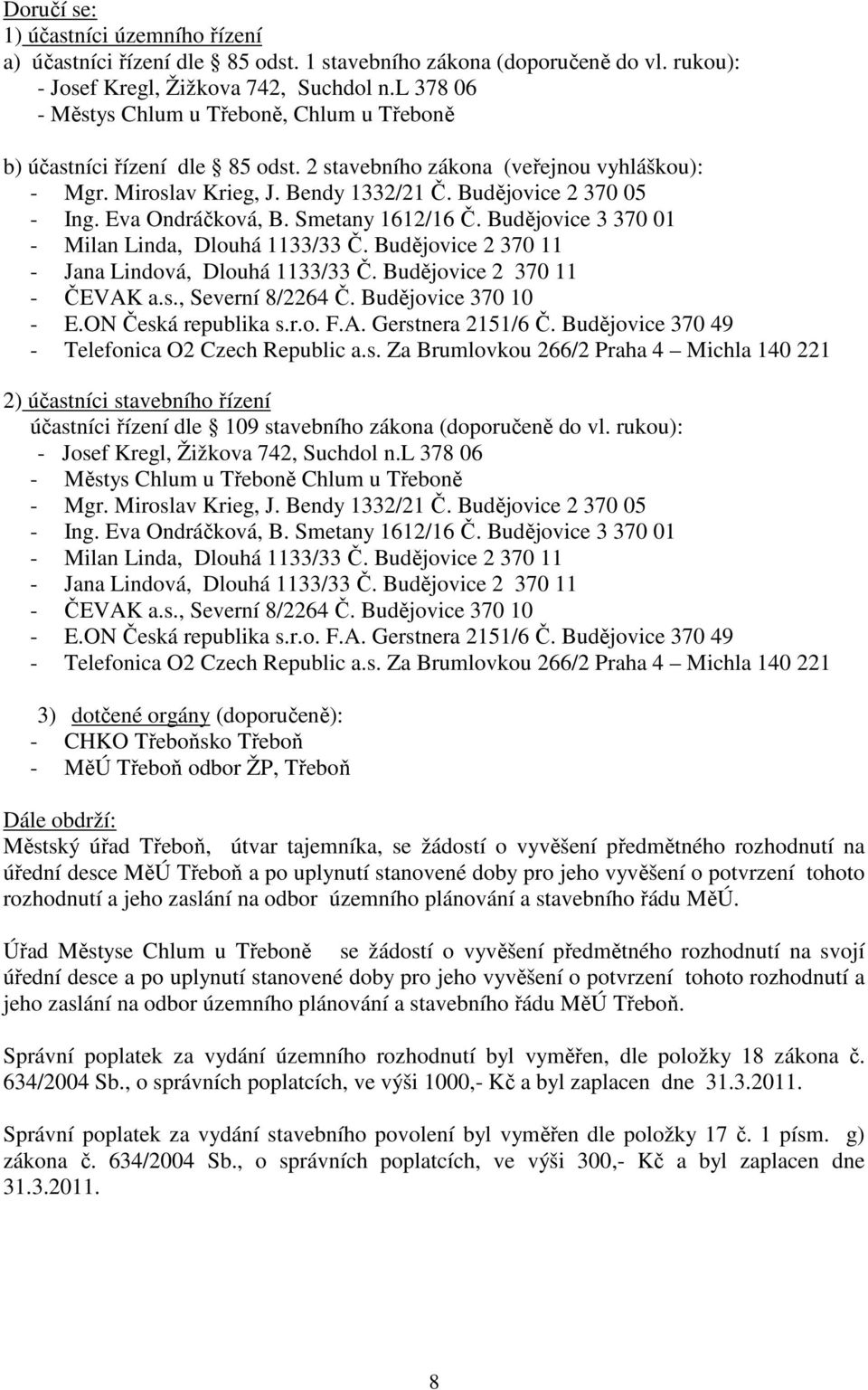 Eva Ondráčková, B. Smetany 1612/16 Č. Budějovice 3 370 01 - Milan Linda, Dlouhá 1133/33 Č. Budějovice 2 370 11 - Jana Lindová, Dlouhá 1133/33 Č. Budějovice 2 370 11 - ČEVAK a.s., Severní 8/2264 Č.