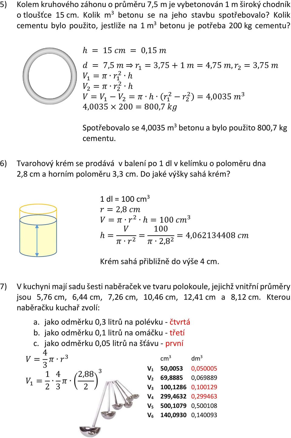 h = 15 cm = 0,15 m d = 7,5 m r 1 = 3,75 + 1 m = 4,75 m, r = 3,75 m V 1 = π r 1 h V = π r h V = V 1 V = π h (r 1 r ) = 4,0035 m 3 4,0035 00 = 800,7 kg Spotřebovalo se 4,0035 m 3 betonu a bylo použito