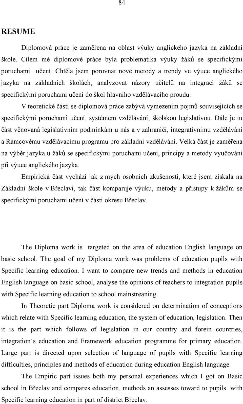 proudu. V teoretické části se diplomová práce zabývá vymezením pojmů souvisejících se specifickými poruchami učení, systémem vzdělávání, školskou legislativou.