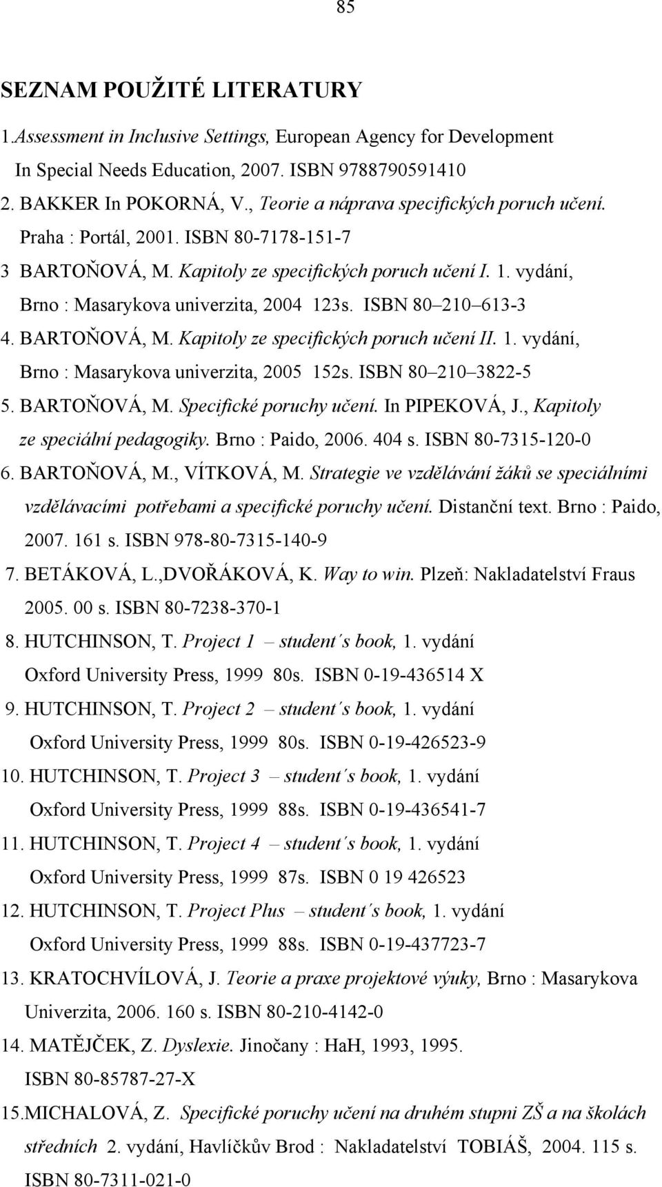 ISBN 80 210 613-3 4. BARTOŇOVÁ, M. Kapitoly ze specifických poruch učení II. 1. vydání, Brno : Masarykova univerzita, 2005 152s. ISBN 80 210 3822-5 5. BARTOŇOVÁ, M. Specifické poruchy učení.