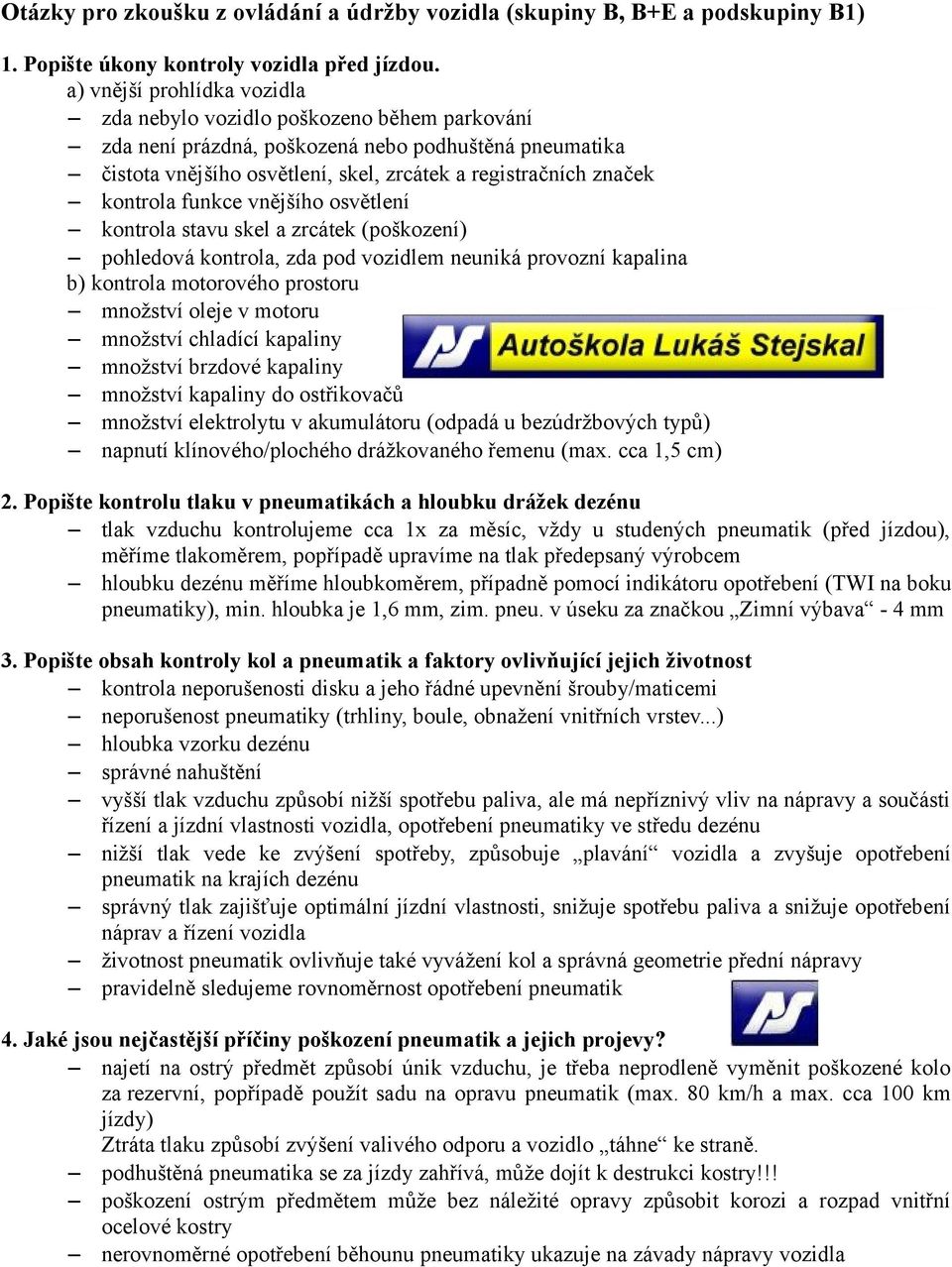 kontrola funkce vnějšího osvětlení kontrola stavu skel a zrcátek (poškození) pohledová kontrola, zda pod vozidlem neuniká provozní kapalina b) kontrola motorového prostoru množství oleje v motoru