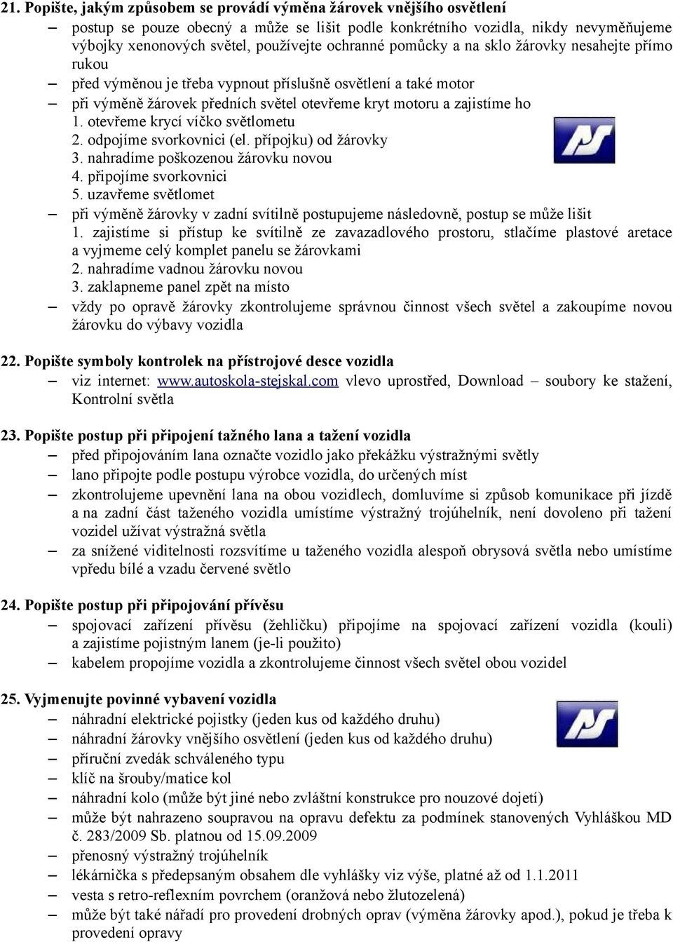 otevřeme krycí víčko světlometu 2. odpojíme svorkovnici (el. přípojku) od žárovky 3. nahradíme poškozenou žárovku novou 4. připojíme svorkovnici 5.