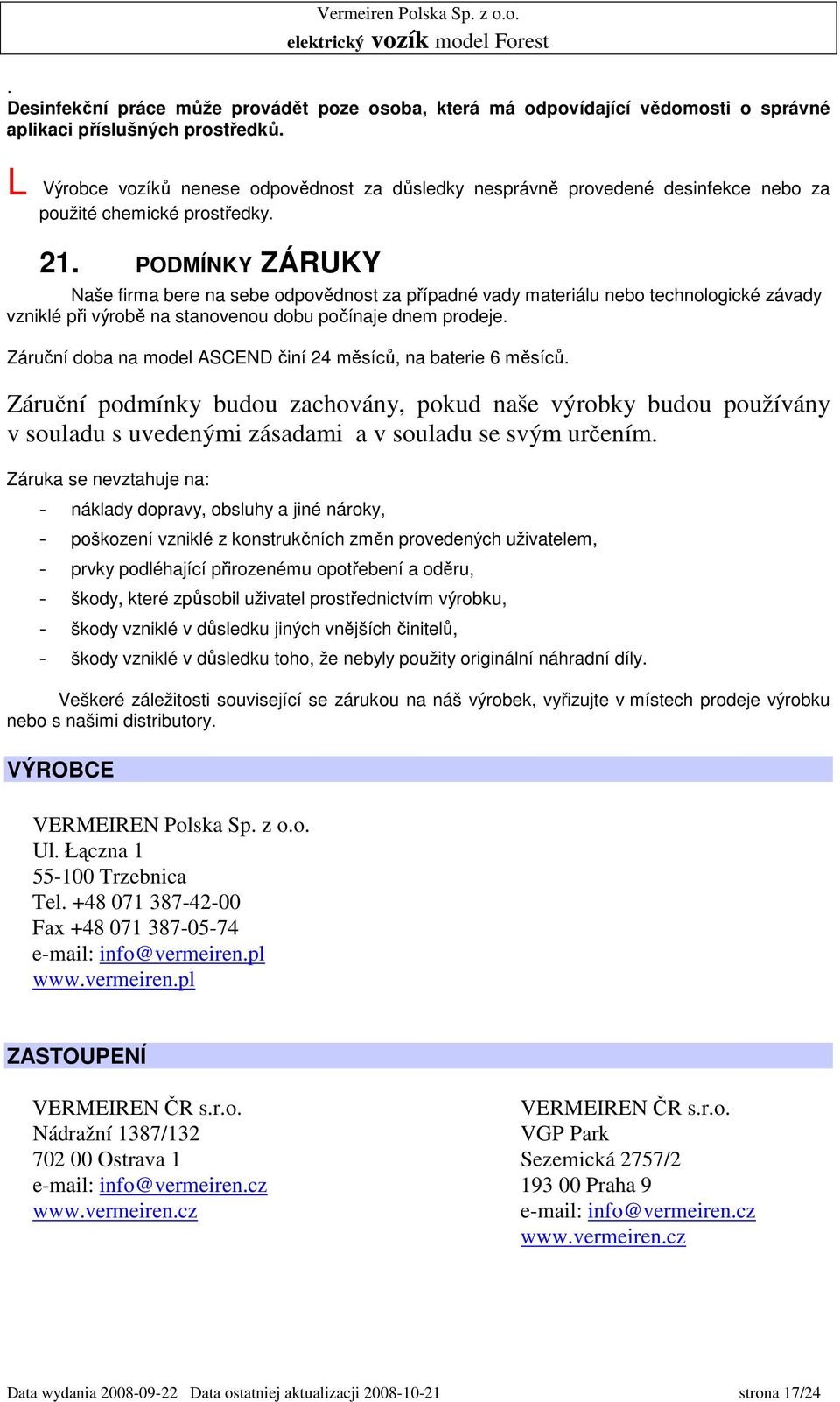 PODMÍNKY ZÁRUKY Naše firma bere na sebe odpovědnost za případné vady materiálu nebo technologické závady vzniklé při výrobě na stanovenou dobu počínaje dnem prodeje.