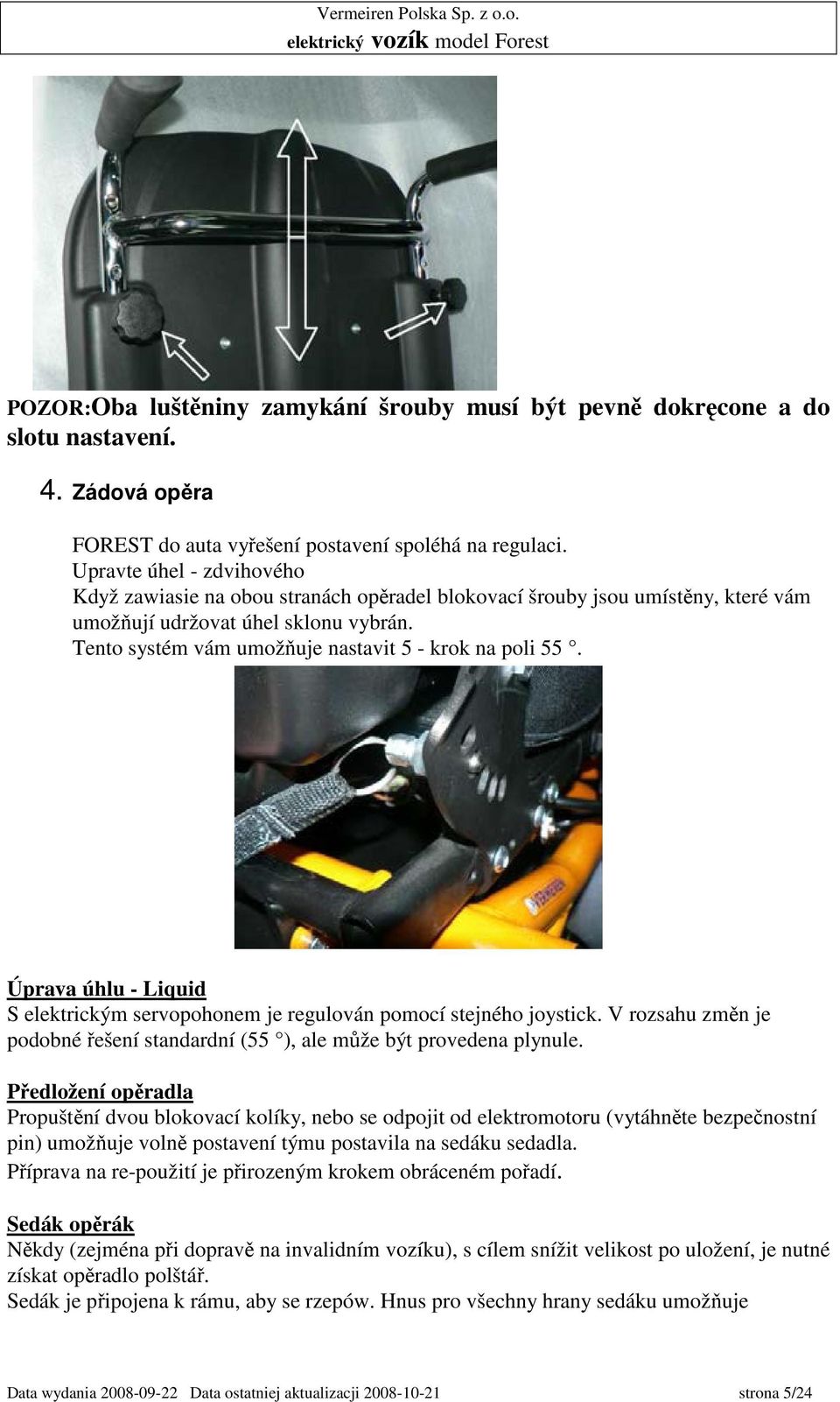 Tento systém vám umožňuje nastavit 5 - krok na poli 55. Úprava úhlu - Liquid S elektrickým servopohonem je regulován pomocí stejného joystick.