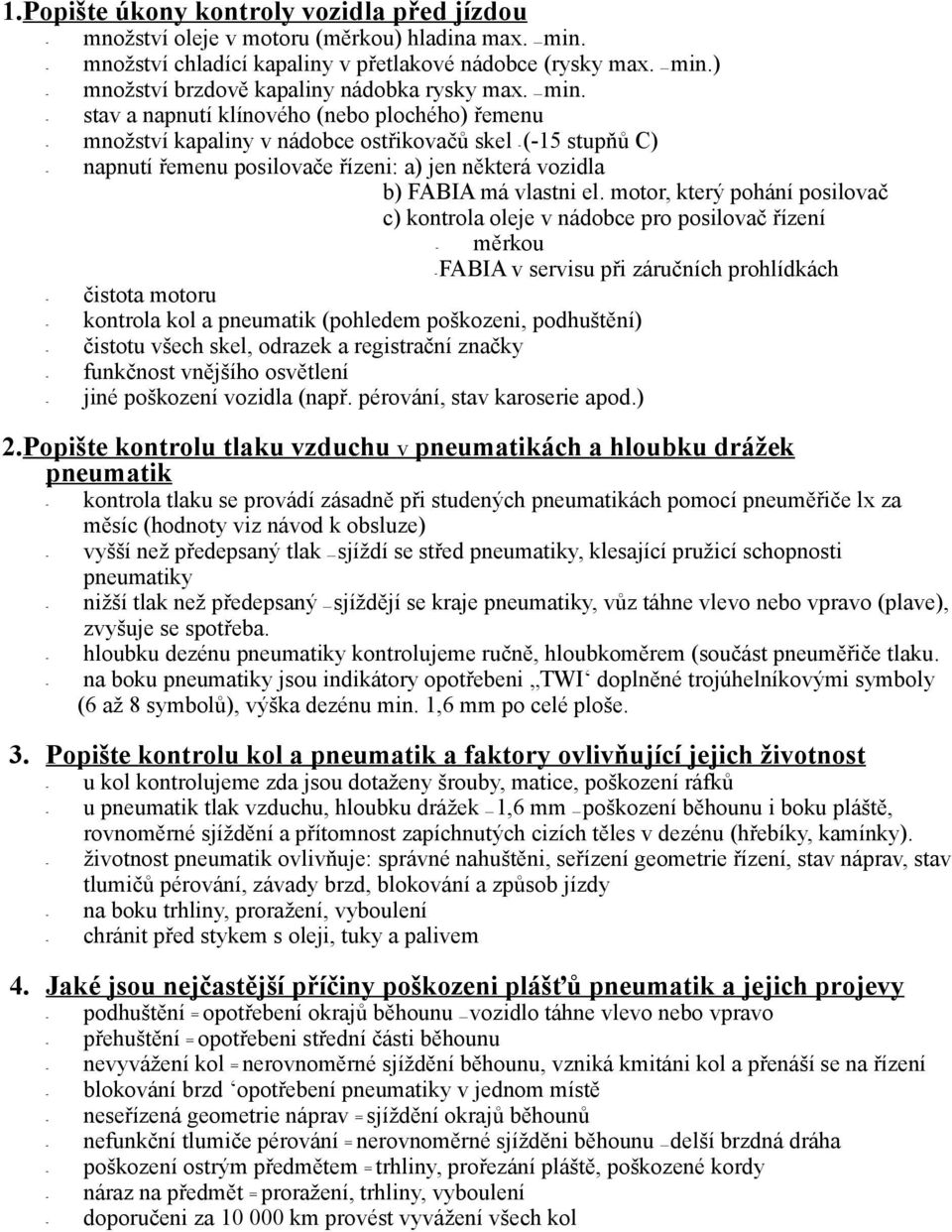 el. motor, který pohání posilovač c) kontrola oleje v nádobce pro posilovač řízení - měrkou - FABIA v servisu při záručních prohlídkách - čistota motoru - kontrola kol a pneumatik (pohledem