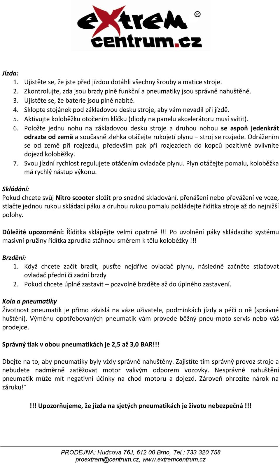 6. Položte jednu nohu na základovou desku stroje a druhou nohou se aspoň jedenkrát odrazte od země a současně zlehka otáčejte rukojetí plynu stroj se rozjede.