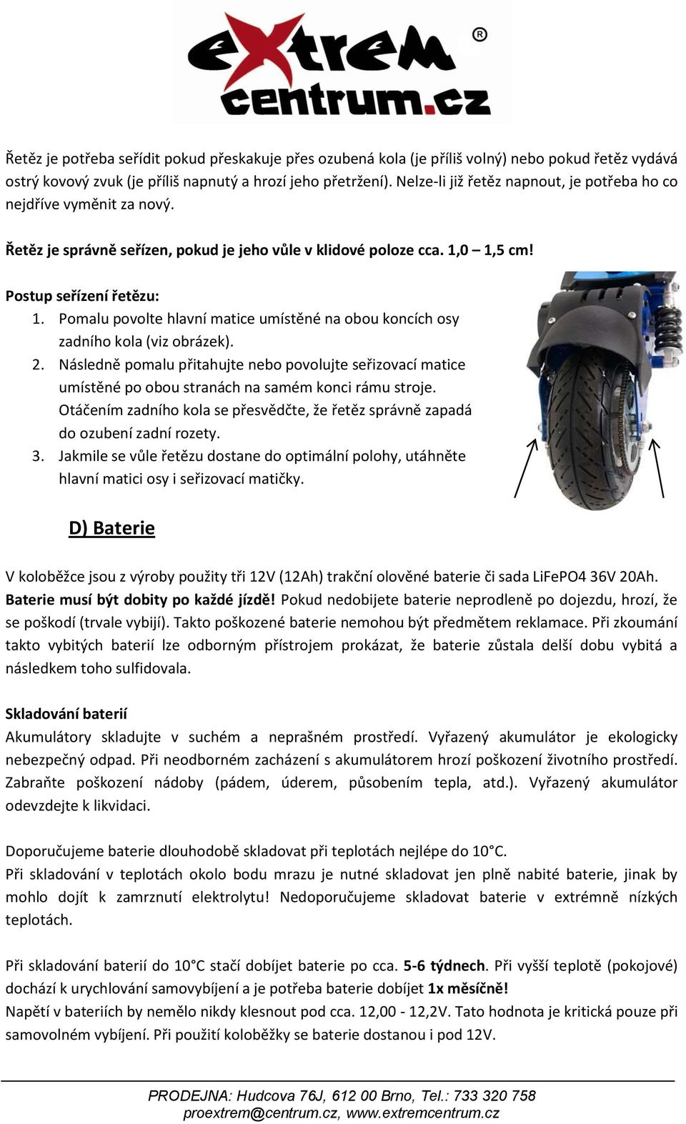 Pomalu povolte hlavní matice umístěné na obou koncích osy zadního kola (viz obrázek). 2.
