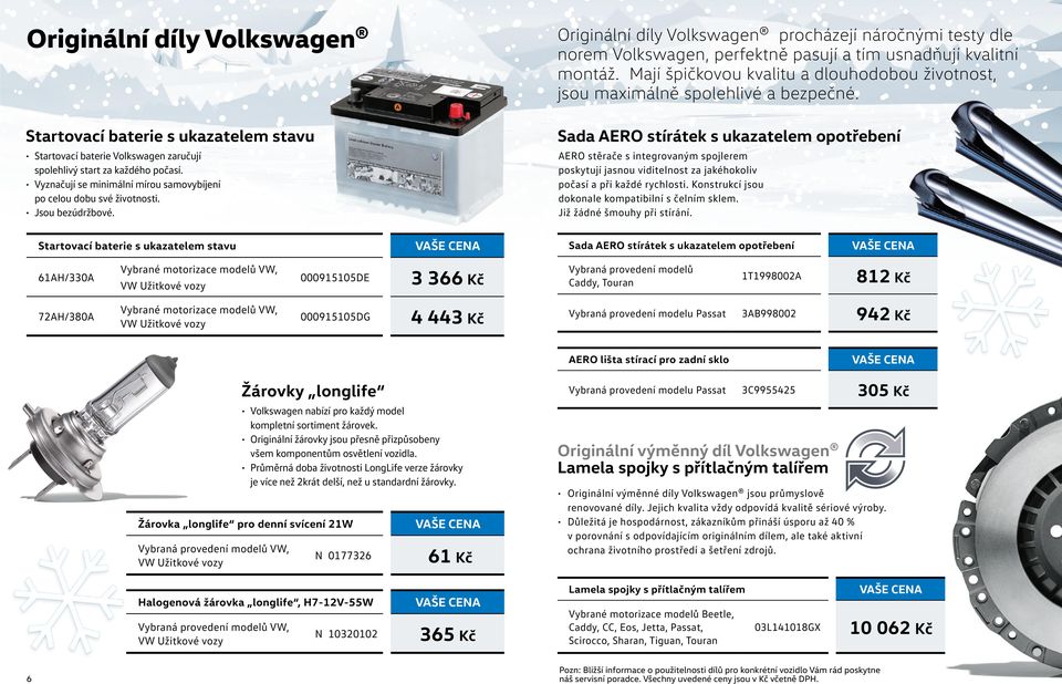 Startovací baterie s ukazatelem stavu Sada AERO stírátek s ukazatelem opotřebení Startovací baterie Volkswagen zaručují spolehlivý start za každého počasí.