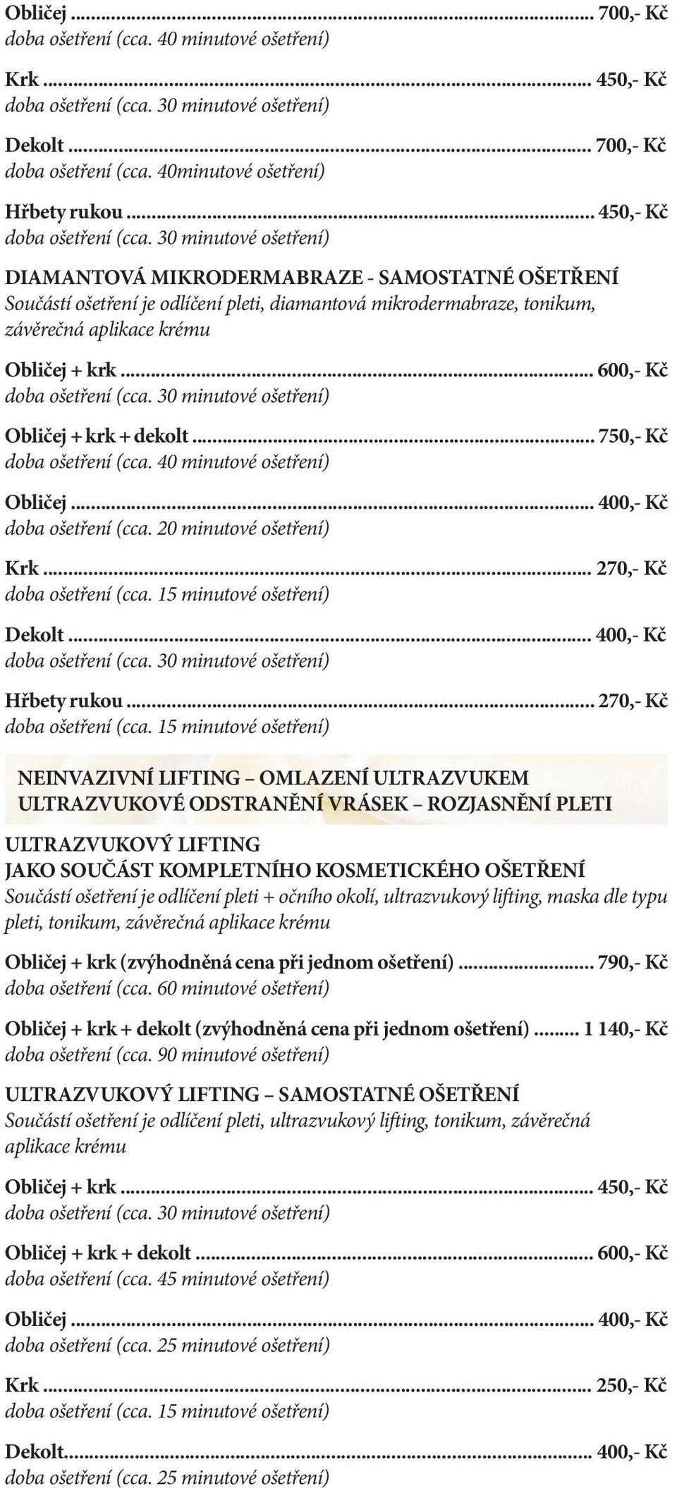 .. 600,- Kč Obličej + krk + dekolt... 750,- Kč doba ošetření (cca. 40 minutové ošetření) Obličej... 400,- Kč doba ošetření (cca. 20 minutové ošetření) Krk... 270,- Kč doba ošetření (cca.