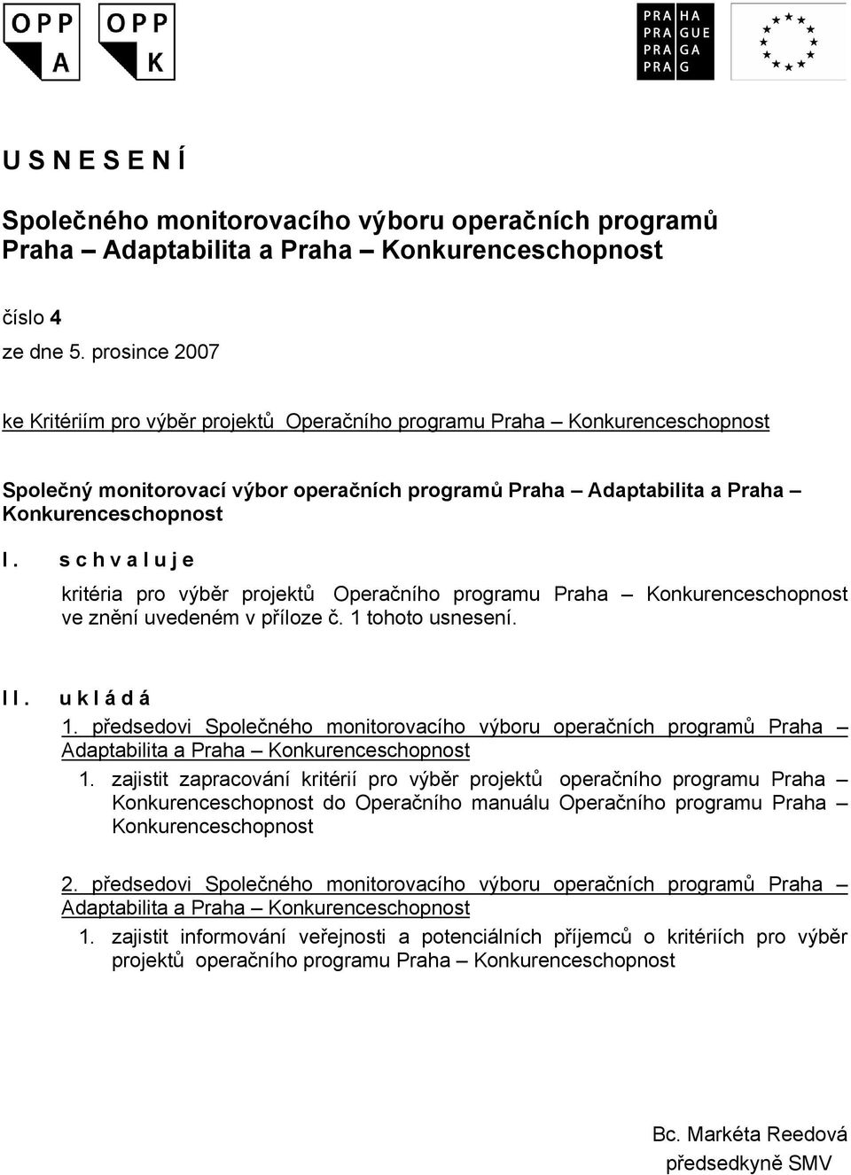 schvaluje kritéria pro výběr projektů Operačního programu Praha Konkurenceschopnost ve znění uvedeném v příloze č. 1 tohoto usnesení. II. ukládá 1.