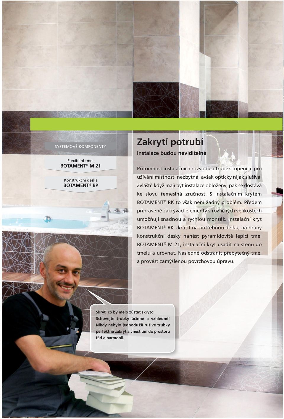 S instalačním krytem BOTAMENT RK to však není žádný problém. Předem připravené zakrývací elementy v rozličných velikostech umožňují snadnou a rychlou montáž.