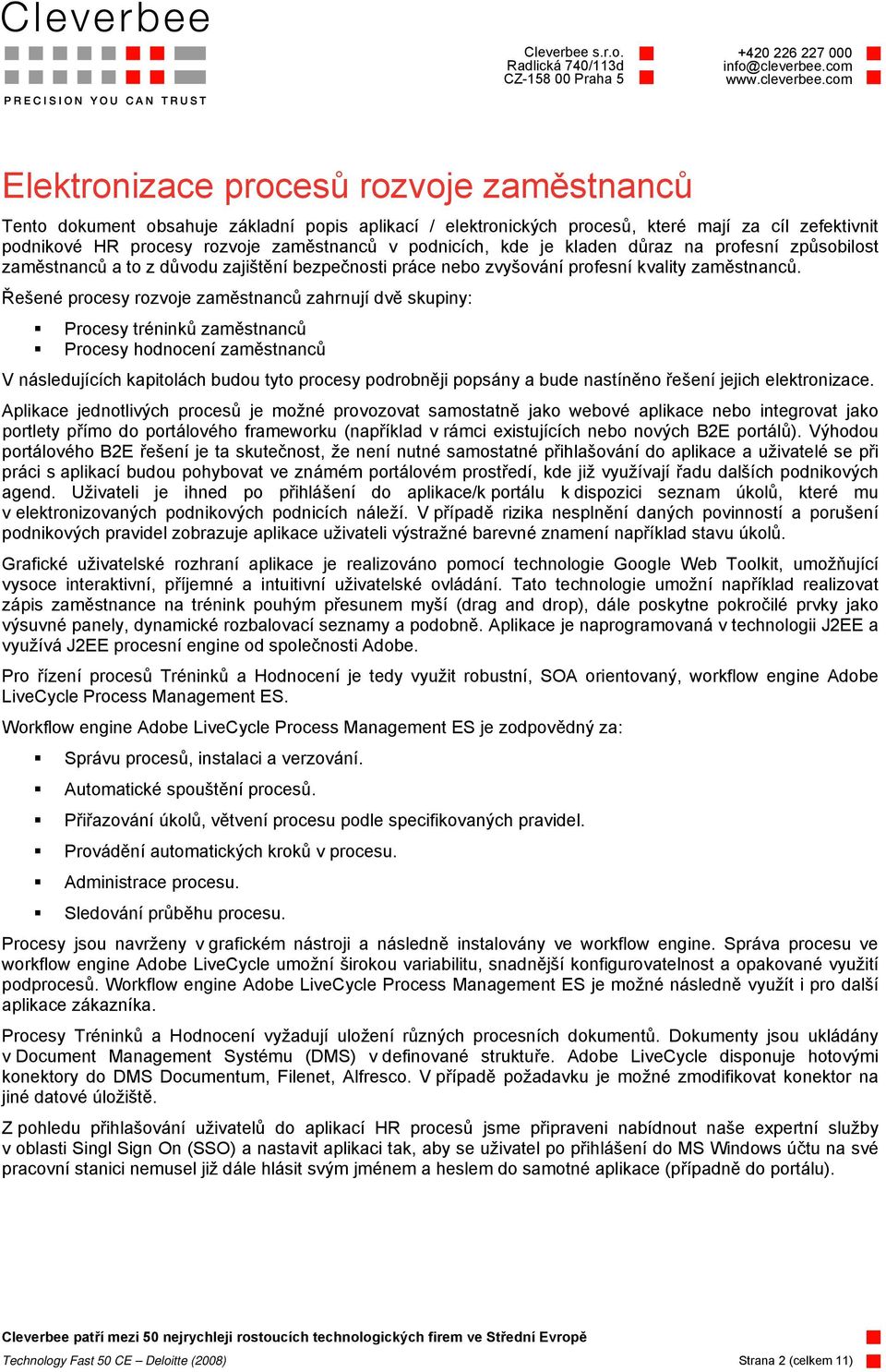 Řešené procesy rozvoje zaměstnanců zahrnují dvě skupiny: Procesy tréninků zaměstnanců Procesy hodnocení zaměstnanců V následujících kapitolách budou tyto procesy podrobněji popsány a bude nastíněno