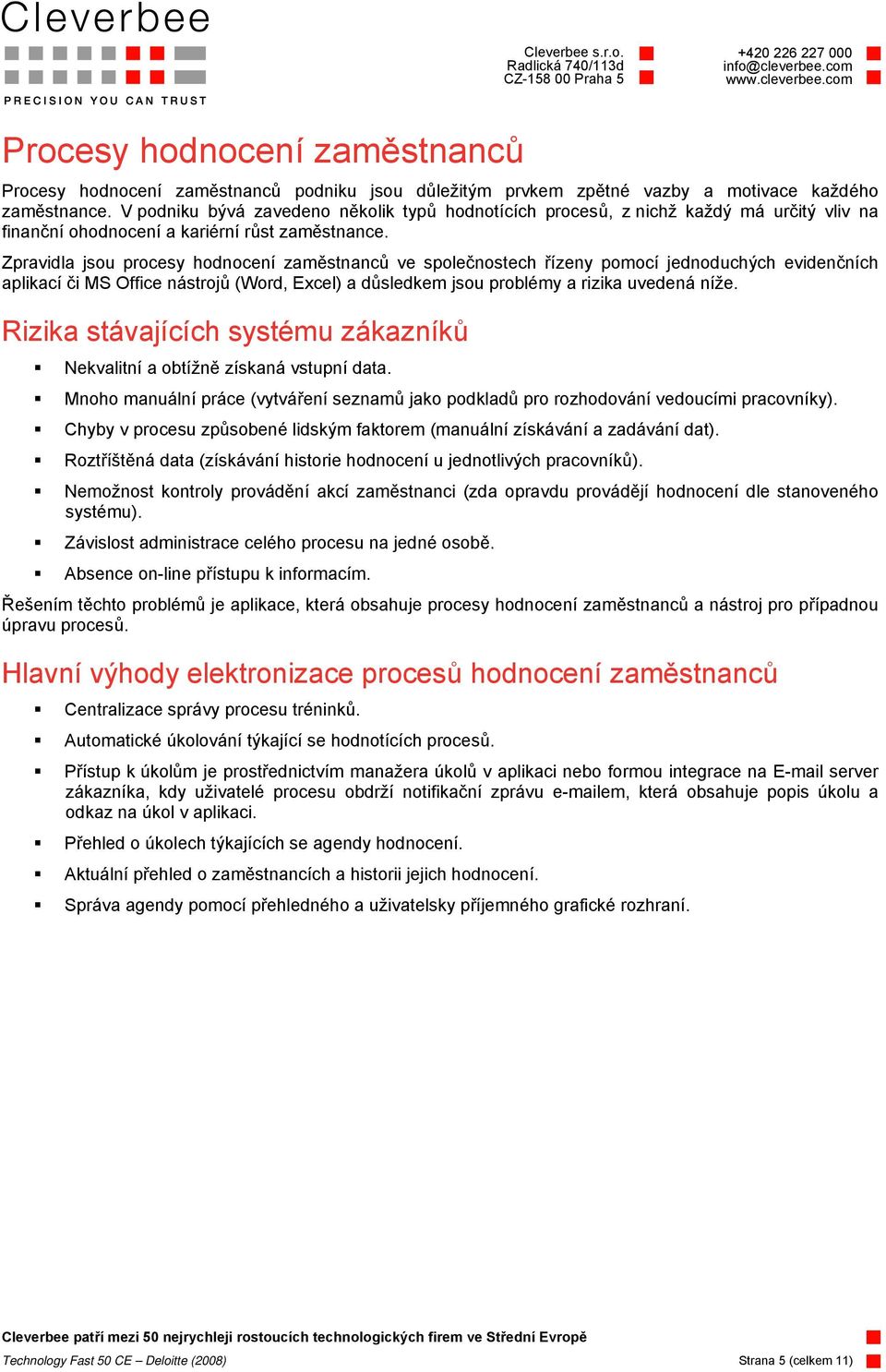 Zpravidla jsou procesy hodnocení zaměstnanců ve společnostech řízeny pomocí jednoduchých evidenčních aplikací či MS Office nástrojů (Word, Excel) a důsledkem jsou problémy a rizika uvedená níže.