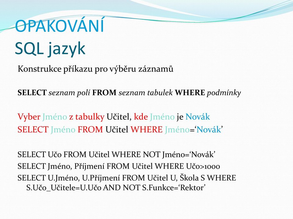 Jméno= Novák SELECT Učo FROM Učitel WHERE NOT Jméno= Novák SELECT Jméno, Příjmení FROM Učitel WHERE
