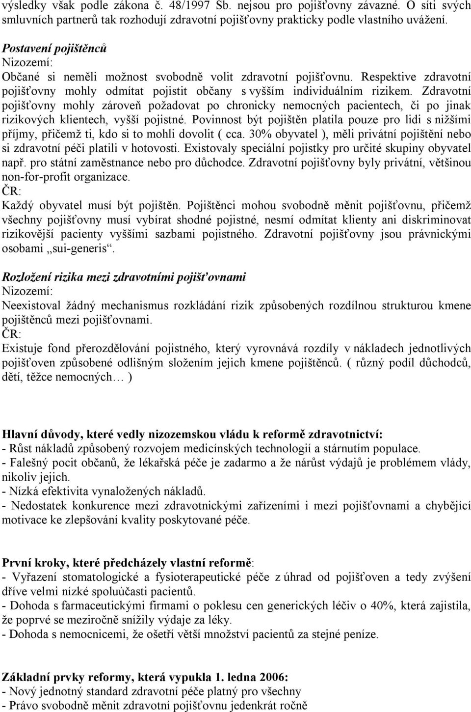 Zdravotní pojišťovny mohly zároveň požadovat po chronicky nemocných pacientech, či po jinak rizikových klientech, vyšší pojistné.