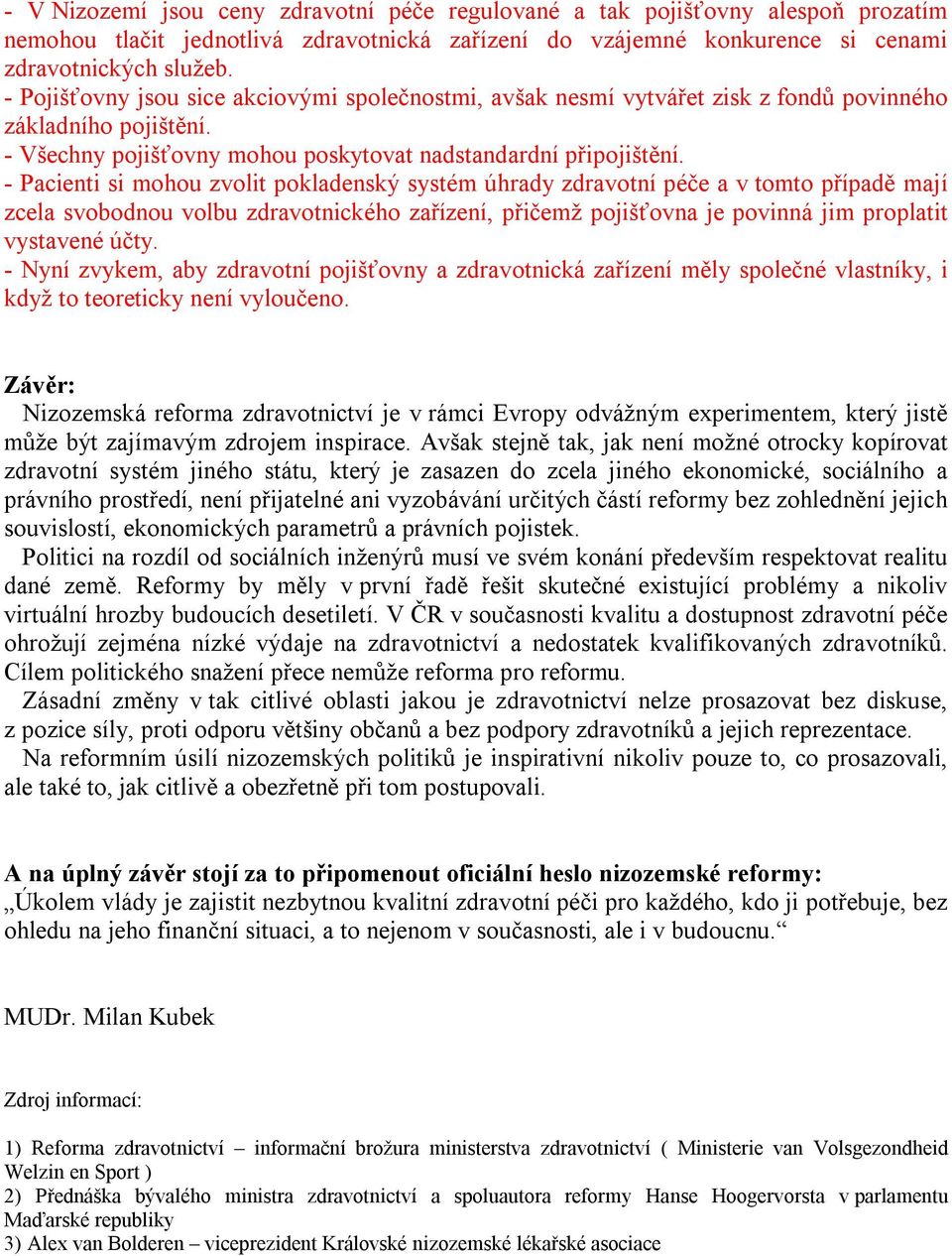 - Pacienti si mohou zvolit pokladenský systém úhrady zdravotní péče a v tomto případě mají zcela svobodnou volbu zdravotnického zařízení, přičemž pojišťovna je povinná jim proplatit vystavené účty.