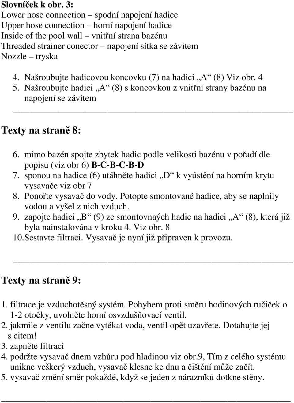 tryska 4. Našroubujte hadicovou koncovku (7) na hadici A (8) Viz obr. 4 5. Našroubujte hadici A (8) s koncovkou z vnitřní strany bazénu na napojení se závitem Texty na straně 8: 6.