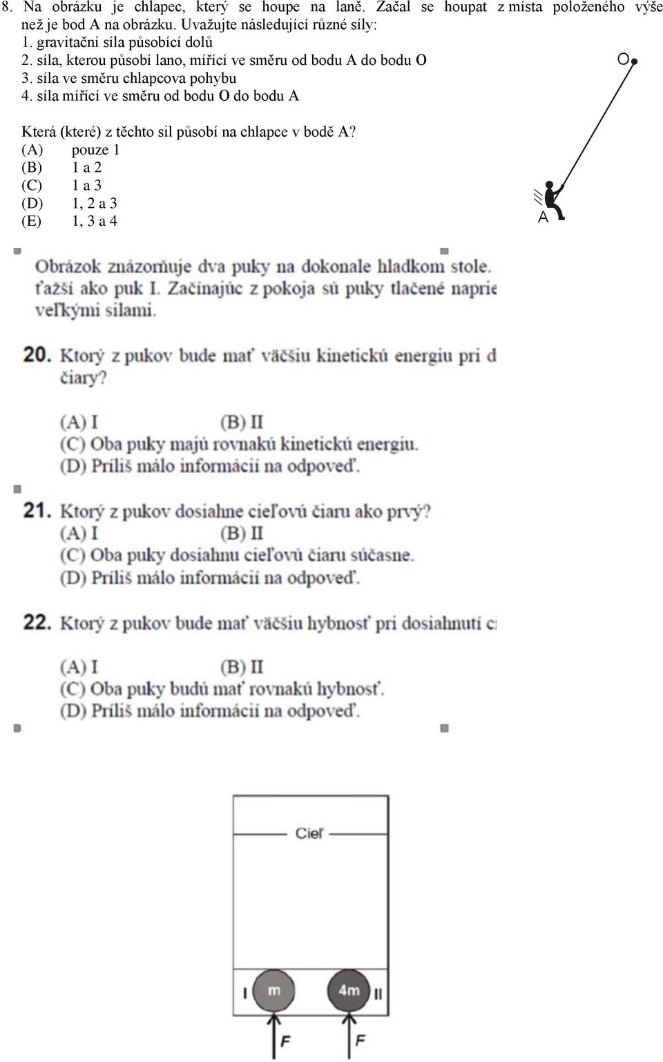 gravitační síla působící dolů 2. síla, kterou působí lano, mířící ve směru od bodu A do bodu O O 3.