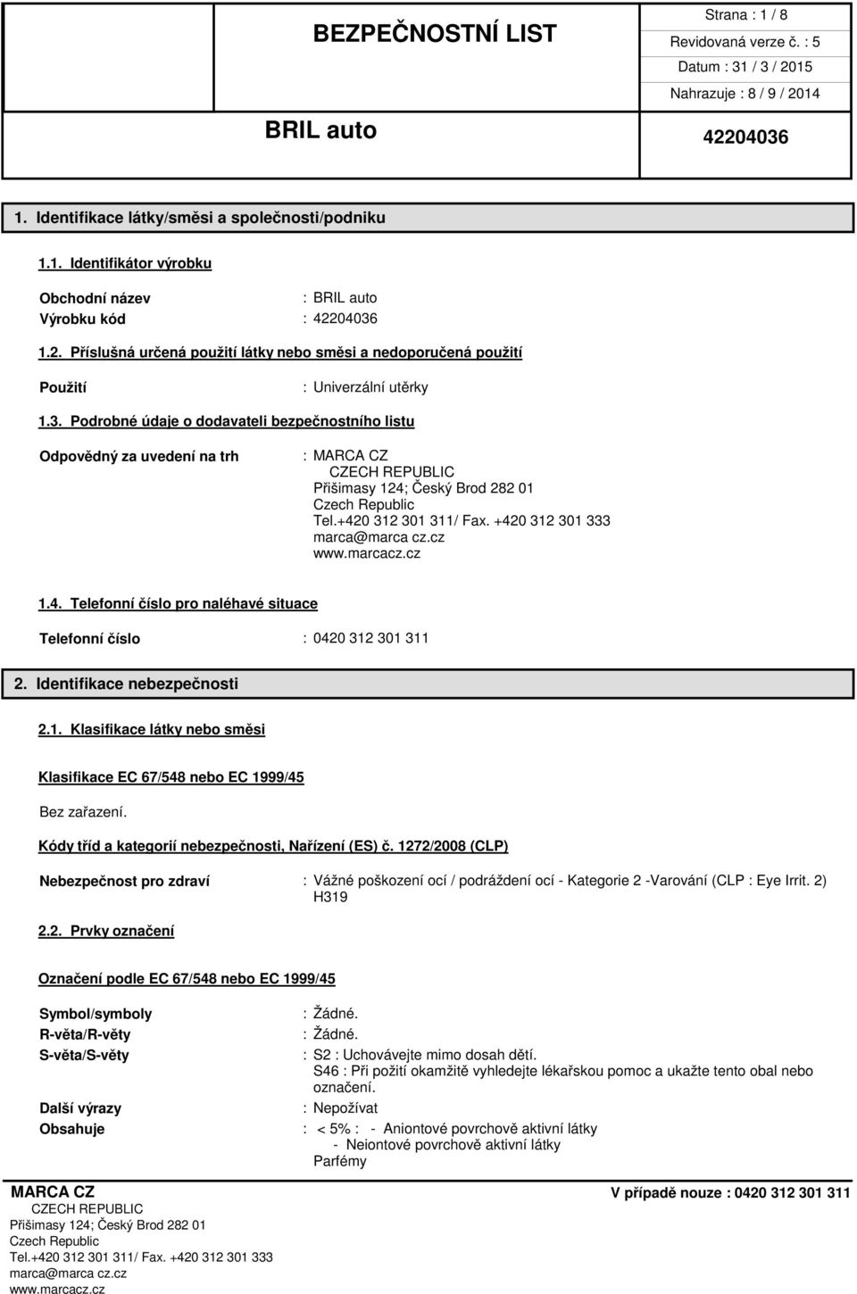 4. Telefonní číslo pro naléhavé situace Telefonní číslo : 0420 312 301 311 2. Identifikace nebezpečnosti 2.1. Klasifikace látky nebo směsi Klasifikace EC 67/548 nebo EC 1999/45 Bez zařazení.