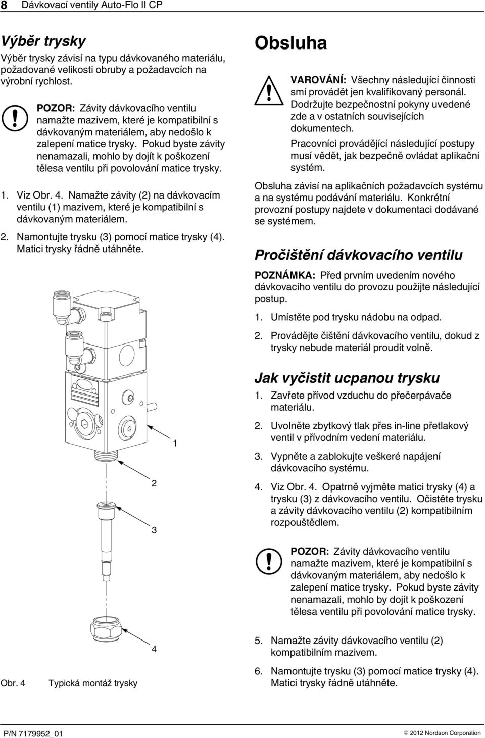 Pokud byste závity nenamazali, mohlo by dojít k poškození tělesa ventilu při povolování matice trysky. 1. Viz Obr. 4.