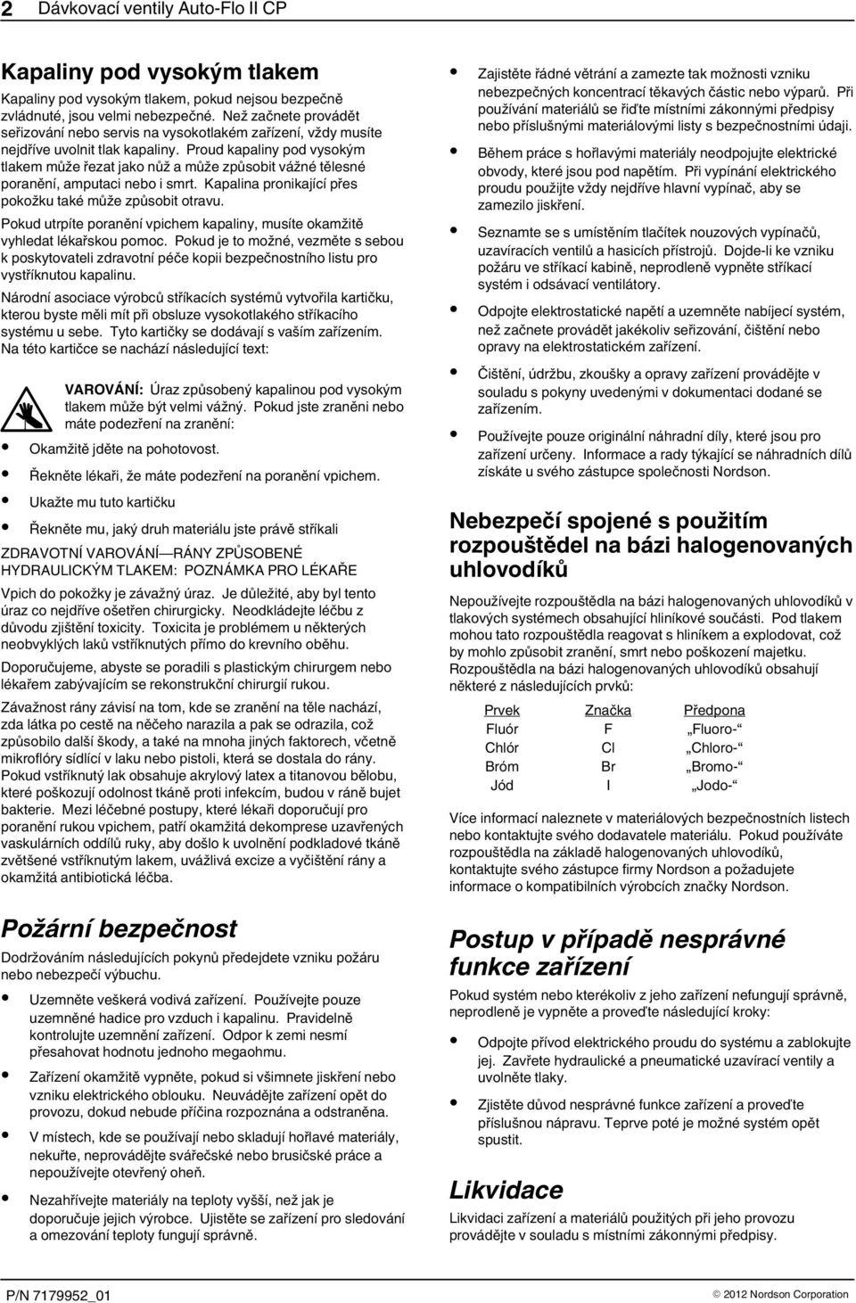 Proud kapaliny pod vysokým tlakem může řezat jako nůž a může způsobit vážné tělesné poranění, amputaci nebo i smrt. Kapalina pronikající přes pokožku také může způsobit otravu.