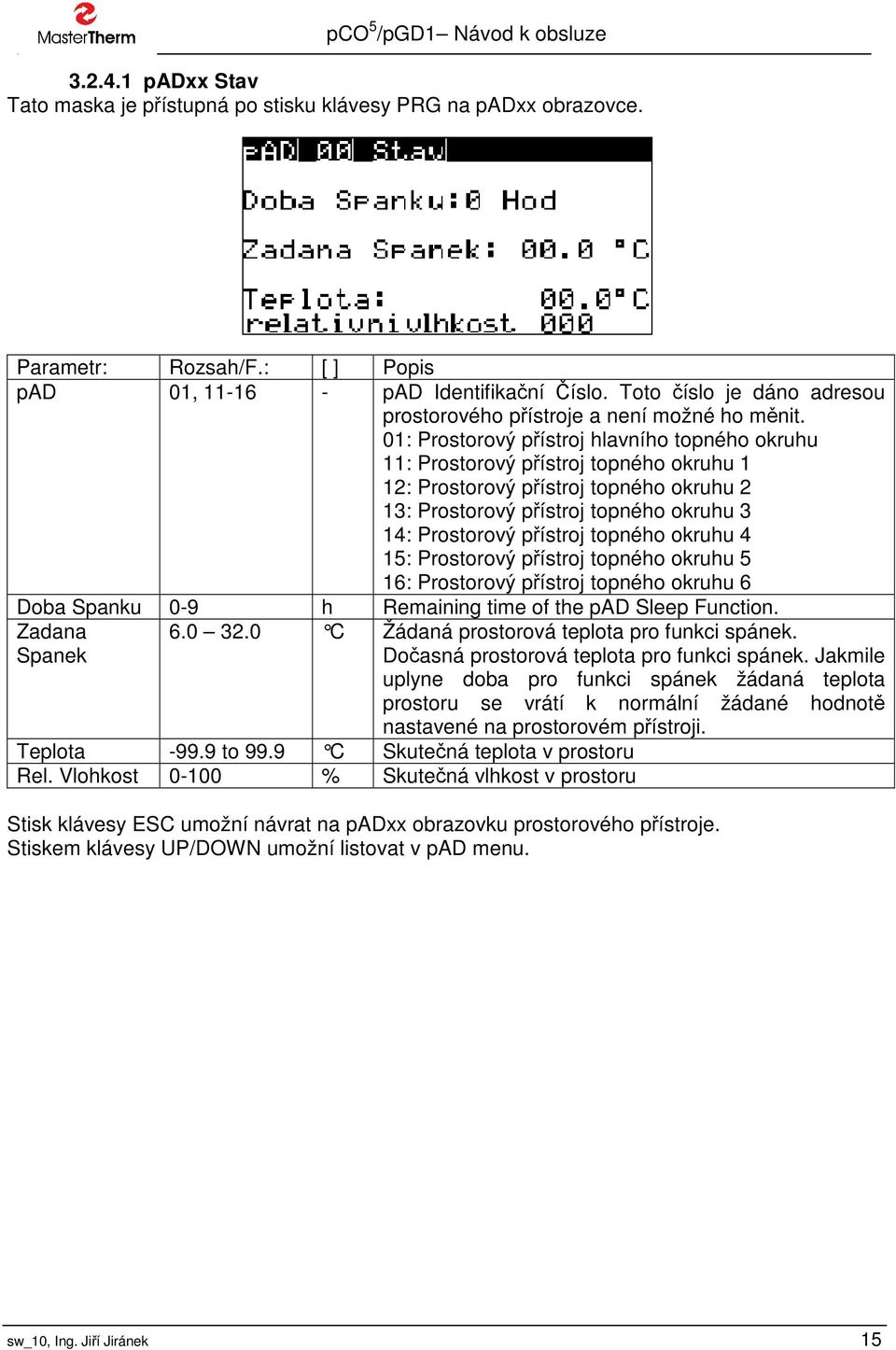 01: Prostorový přístroj hlavního topného okruhu 11: Prostorový přístroj topného okruhu 1 12: Prostorový přístroj topného okruhu 2 13: Prostorový přístroj topného okruhu 3 14: Prostorový přístroj